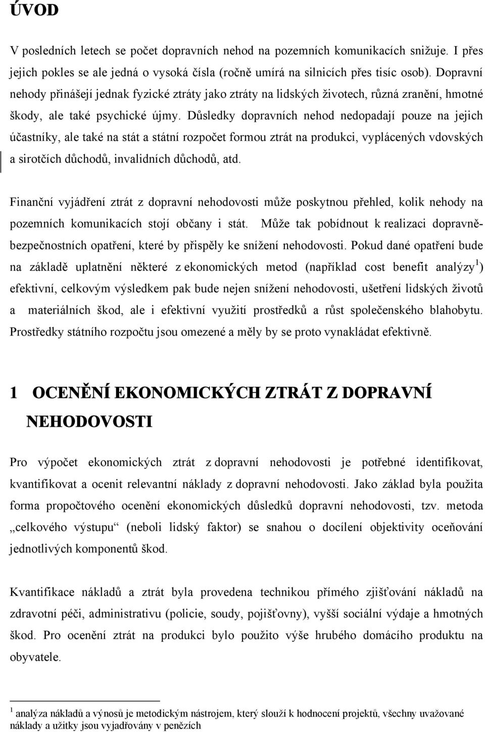 Důsledky dopravních nehod nedopadají pouze na jejich účastníky, ale také na stát a státní rozpočet formou ztrát na produkci, vyplácených vdovských a sirotčích důchodů, invalidních důchodů, atd.