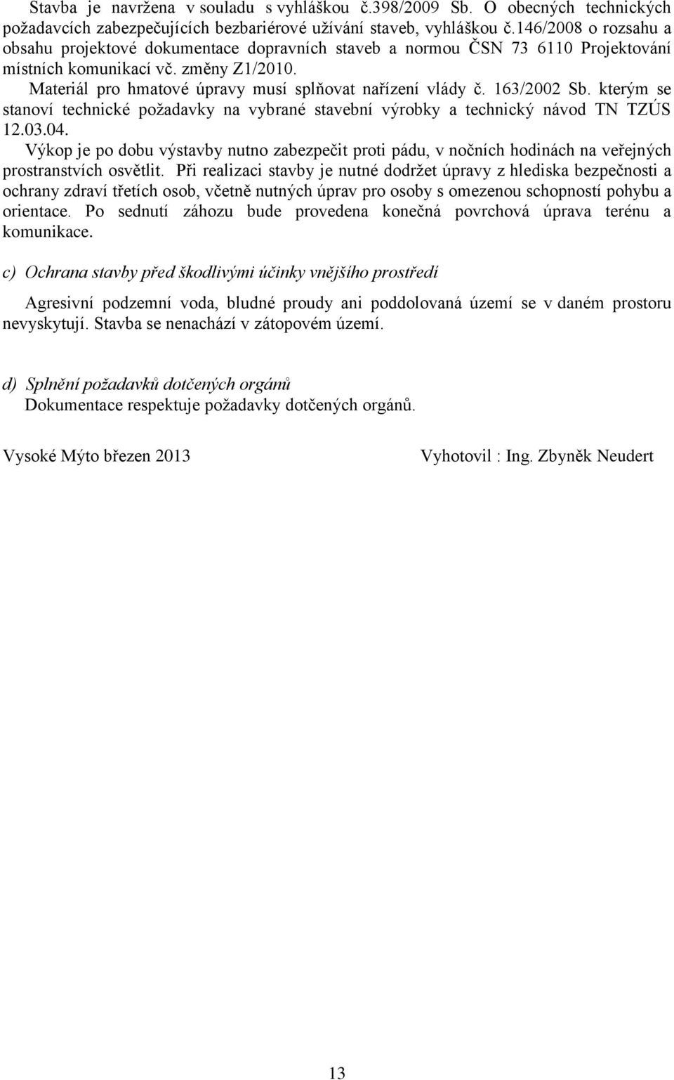 Materiál pro hmatové úpravy musí splňovat nařízení vlády č. 163/2002 Sb. kterým se stanoví technické požadavky na vybrané stavební výrobky a technický návod TN TZÚS 12.03.04.