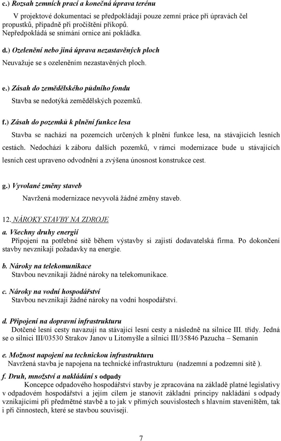 ) Zásah do zemědělského půdního fondu Stavba se nedotýká zemědělských pozemků. f.) Zásah do pozemků k plnění funkce lesa Stavba se nachází na pozemcích určených k plnění funkce lesa, na stávajících lesních cestách.