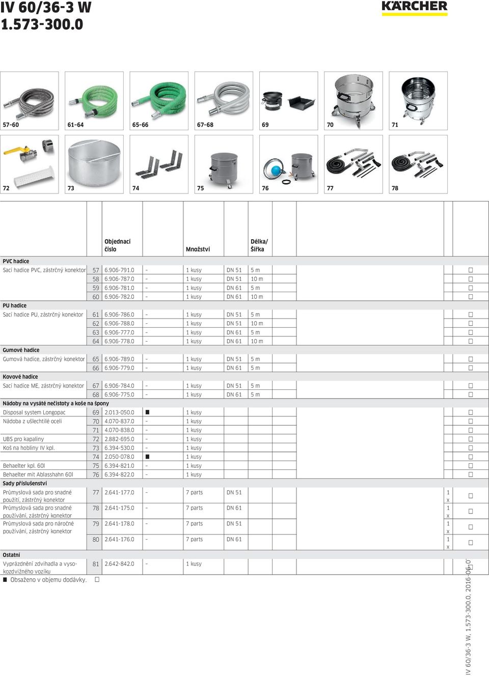 906-778.0 1 kusy DN 61 10 m Gumové hadice Gumová hadice, zástrčný konektor 65 6.906-789.0 1 kusy DN 51 5 m 66 6.906-779.0 1 kusy DN 61 5 m Kovové hadice Sací hadice ME, zástrčný konektor 67 6.906-784.