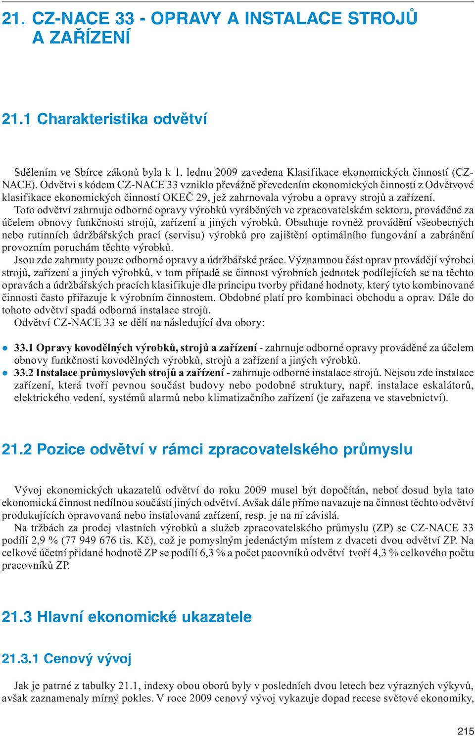 Toto odvětví zahrnuje odborné opravy výrobků vyráběných ve zpracovatelském sektoru, prováděné za účelem obnovy funkčnosti strojů, zařízení a jiných výrobků.