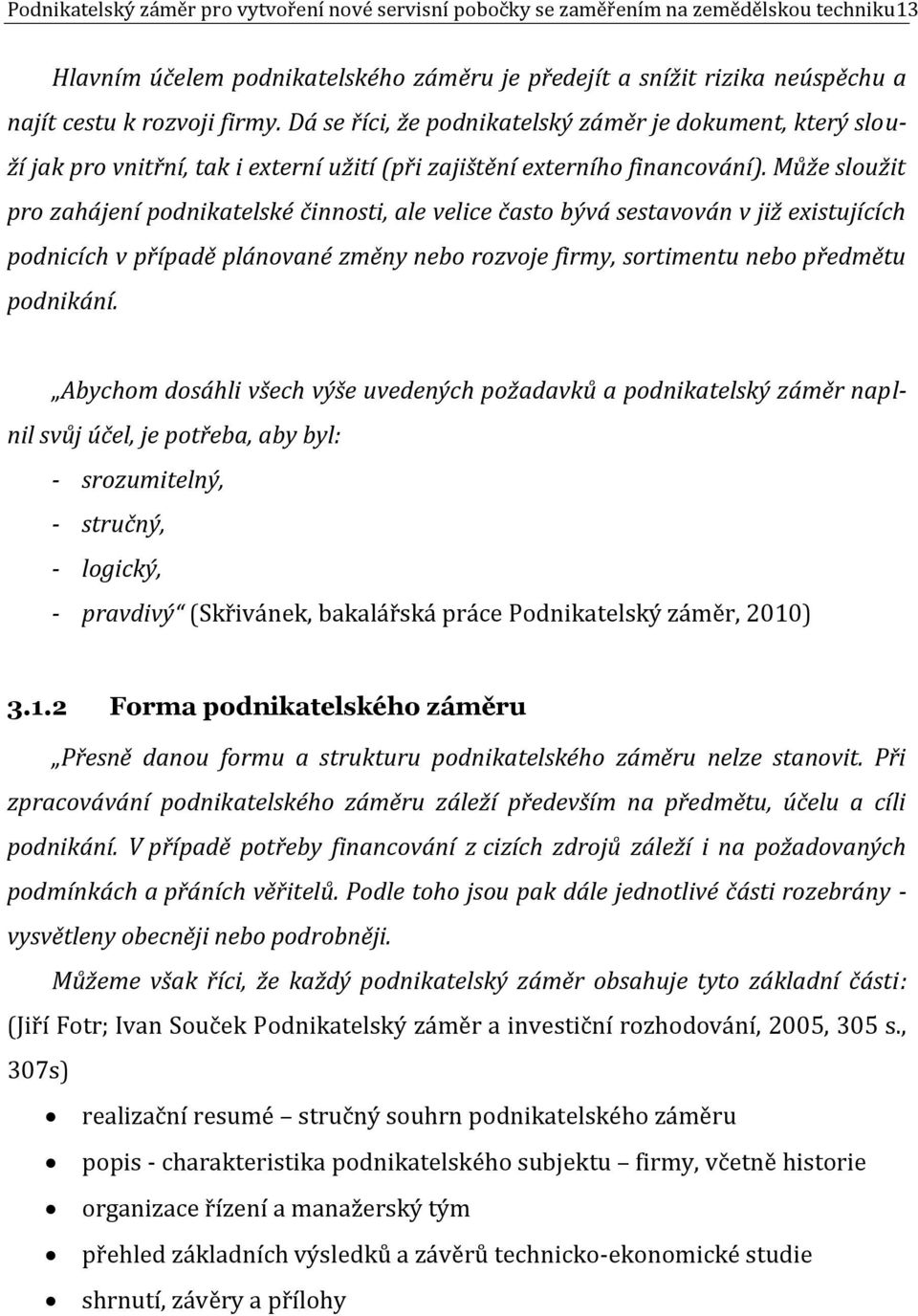 Může sloužit pro zahájení podnikatelské činnosti, ale velice často bývá sestavován v již existujících podnicích v případě plánované změny nebo rozvoje firmy, sortimentu nebo předmětu podnikání.