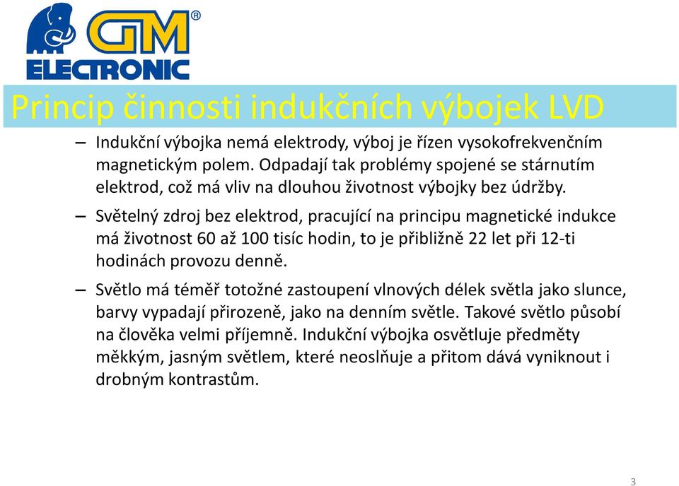 SvětelnÜ zdroj bez elektrod, pracujåcå na principu magnetickâ indukce má životnost 60 až 100 tisåc hodin, to je přibližně 22 let při 12-ti hodinách provozu denně.