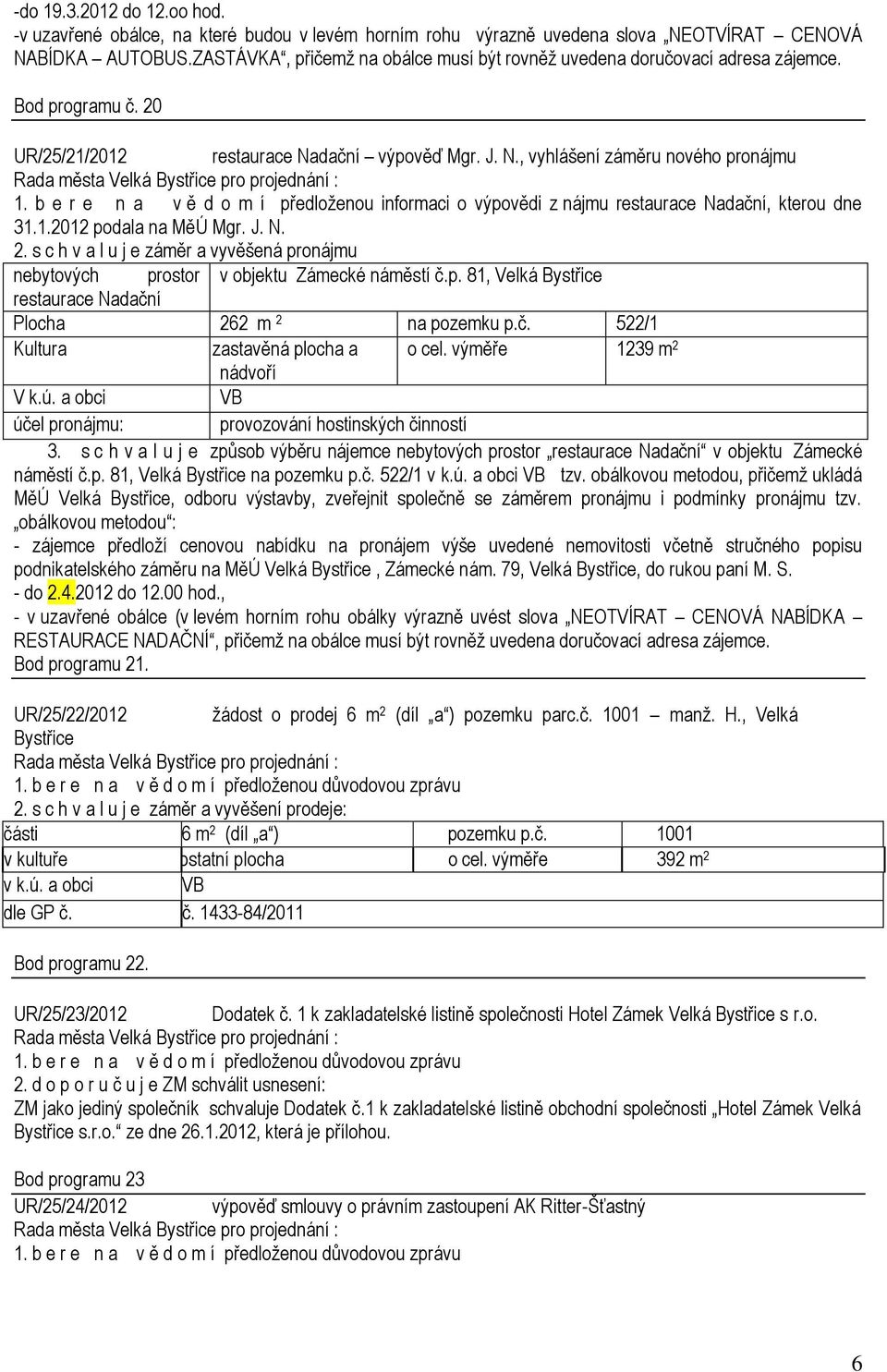 b e r e n a v ě d o m í předloženou informaci o výpovědi z nájmu restaurace Nadační, kterou dne 31.1.2012 podala na MěÚ Mgr. J. N. 2.