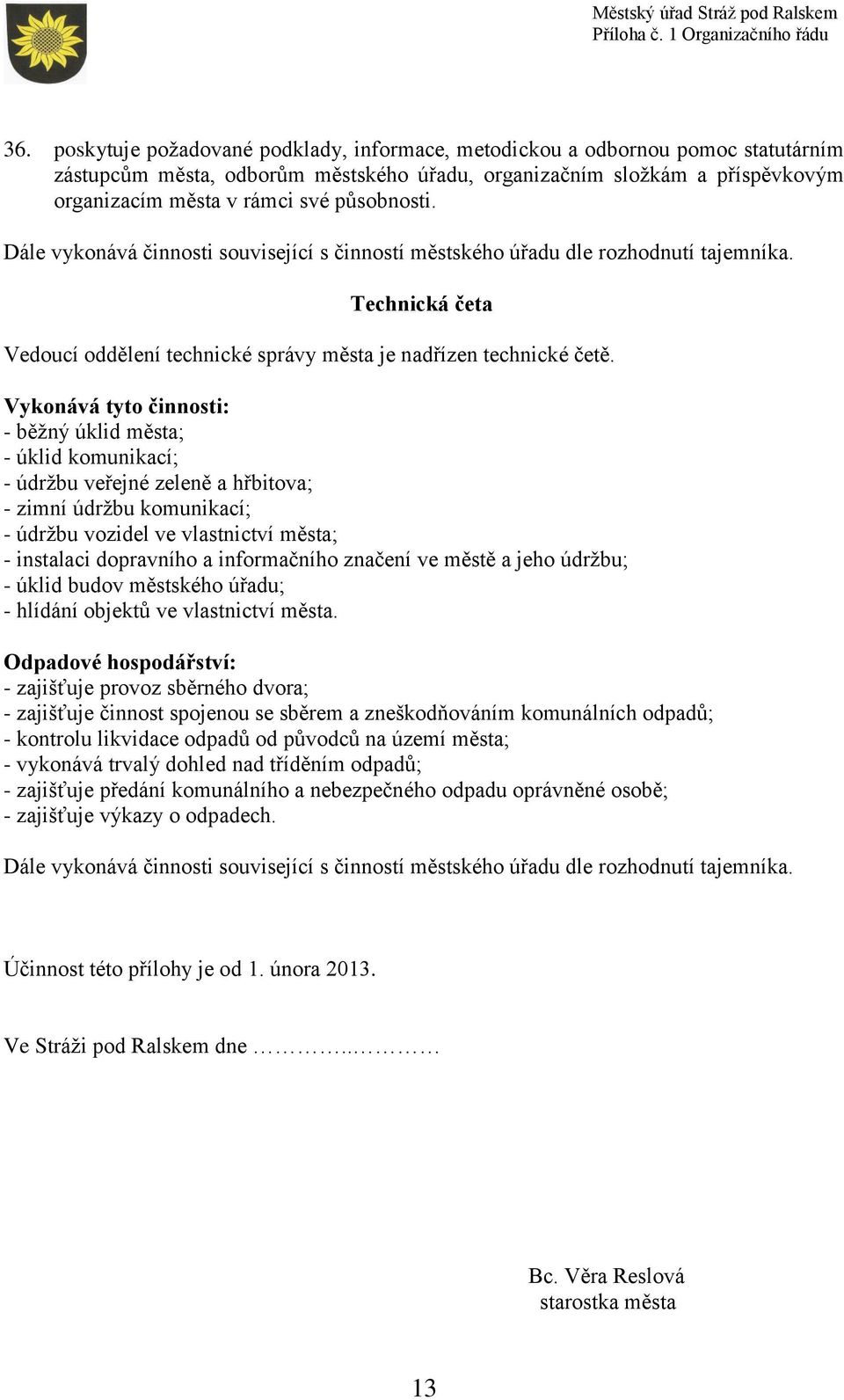 Vykonává tyto činnosti: - běžný úklid - úklid komunikací; - údržbu veřejné zeleně a hřbitova; - zimní údržbu komunikací; - údržbu vozidel ve vlastnictví - instalaci dopravního a informačního značení