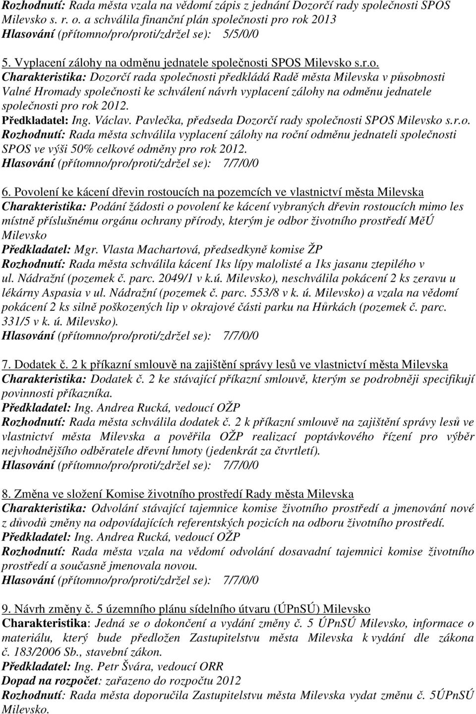 y na odměnu jednatele společnosti SPOS Milevsko s.r.o. Charakteristika: Dozorčí rada společnosti předkládá Radě města Milevska v působnosti Valné Hromady společnosti ke schválení návrh vyplacení zálohy na odměnu jednatele společnosti pro rok 2012.