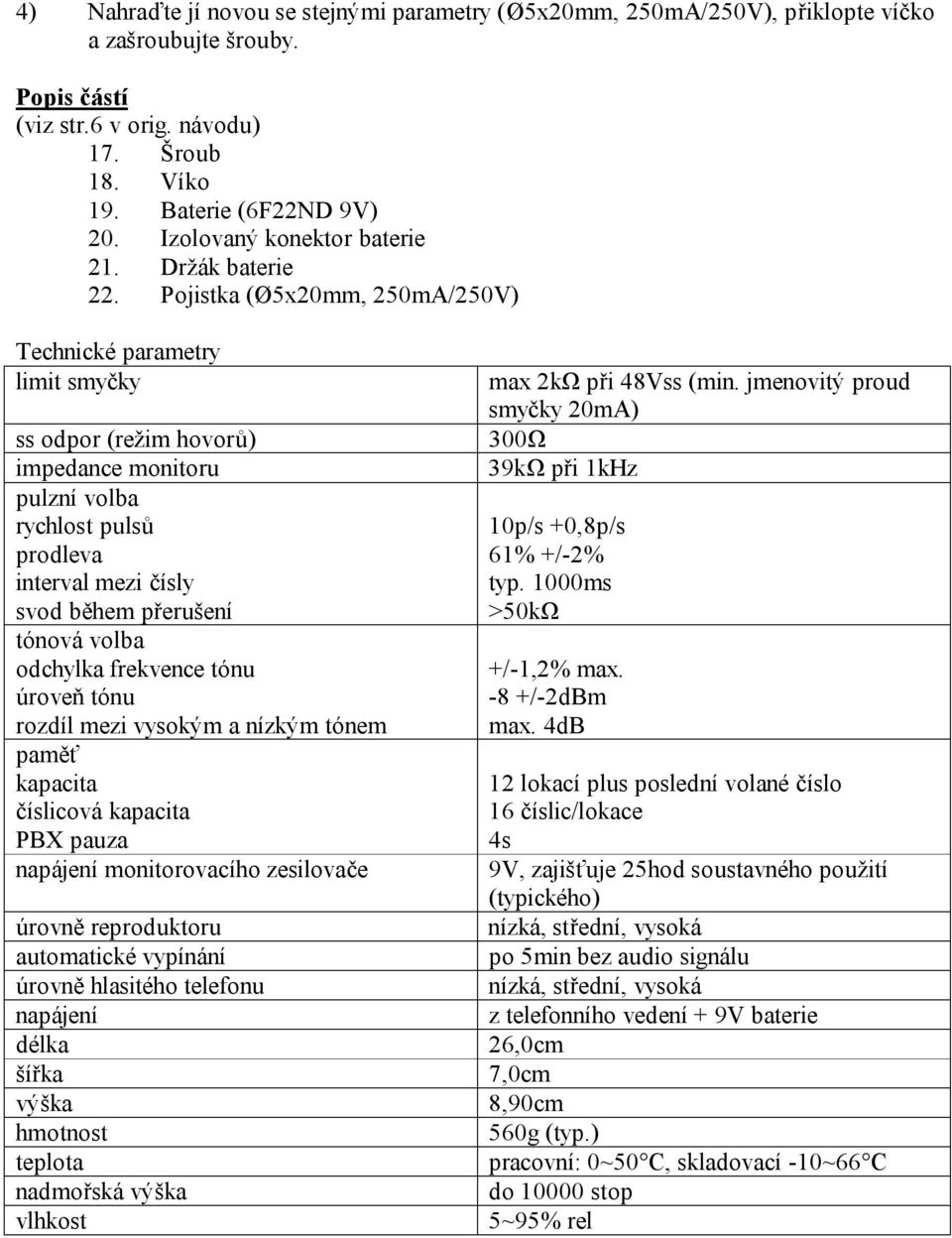 Pojistka (Ø5x20mm, 250mA/250V) Technické parametry limit smyčky ss odpor (režim hovorů) impedance monitoru pulzní volba rychlost pulsů prodleva interval mezi čísly svod během přerušení tónová volba