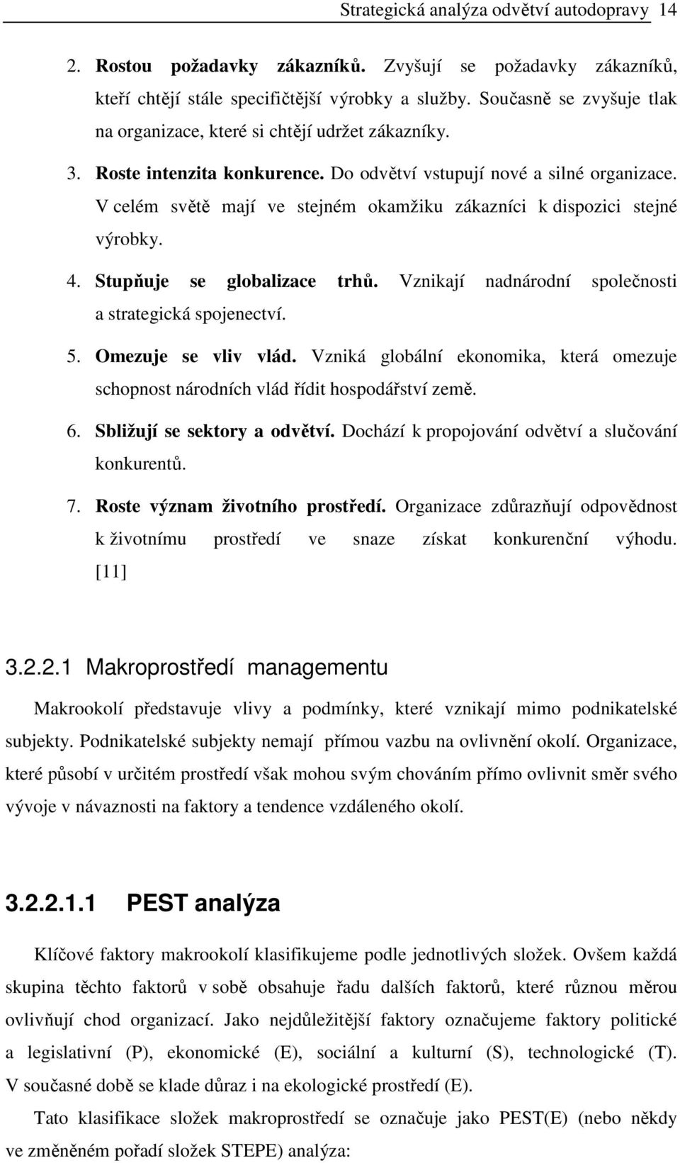 V celém světě mají ve stejném okamžiku zákazníci k dispozici stejné výrobky. 4. Stupňuje se globalizace trhů. Vznikají nadnárodní společnosti a strategická spojenectví. 5. Omezuje se vliv vlád.