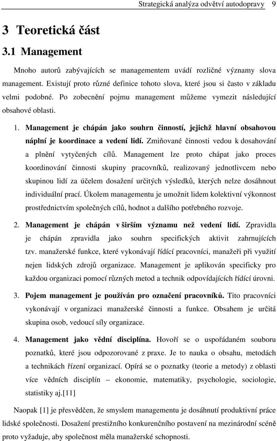 Management je chápán jako souhrn činností, jejichž hlavní obsahovou náplní je koordinace a vedení lidí. Zmiňované činnosti vedou k dosahování a plnění vytyčených cílů.