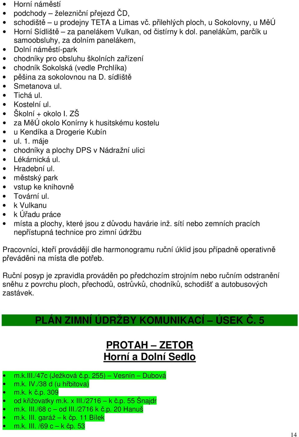 Tichá ul. Kostelní ul. Školní + okolo I. ZŠ za MěÚ okolo Konírny k husitskému kostelu u Kendíka a Drogerie Kubín ul. 1. máje chodníky a plochy DPS v Nádražní ulici Lékárnická ul. Hradební ul.