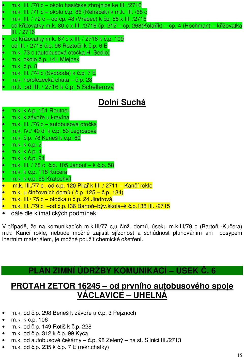 Sedlo) m.k. okolo č.p. 141 Mlejnek m.k. č.p. 8 m.k. III. /74 c (Svoboda) k č.p. 7 E m.k. horolezecká chata č.p. 28 m.k. od III. / 2716 k č.p. 5 Schellerová Dolní Suchá m.k. k č.p. 151 Routner m.k. k závoře u kravína m.