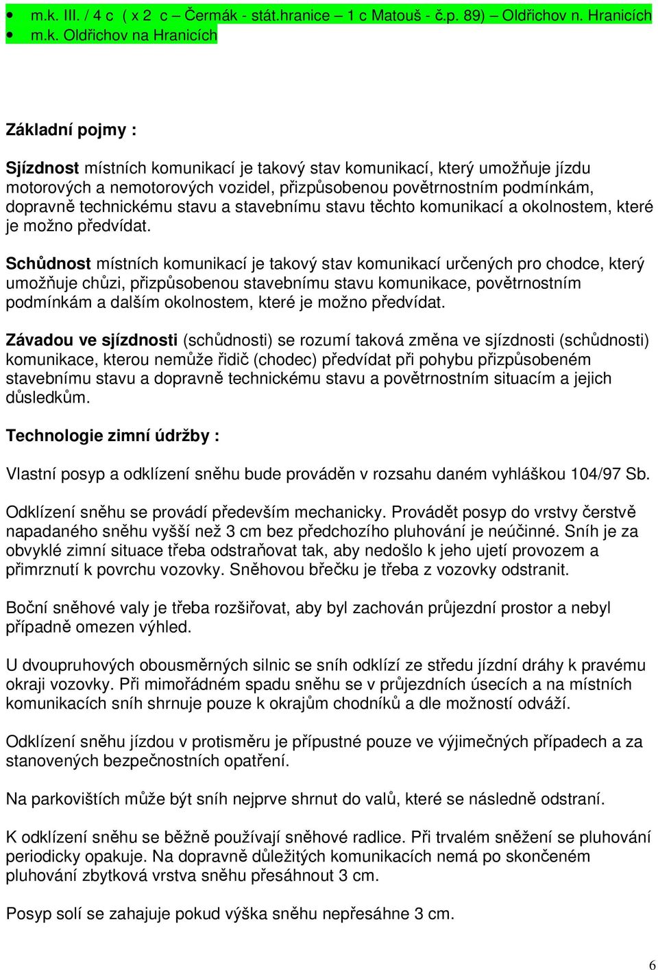 Schůdnost místních komunikací je takový stav komunikací určených pro chodce, který umožňuje chůzi, přizpůsobenou stavebnímu stavu komunikace, povětrnostním podmínkám a dalším okolnostem, které je