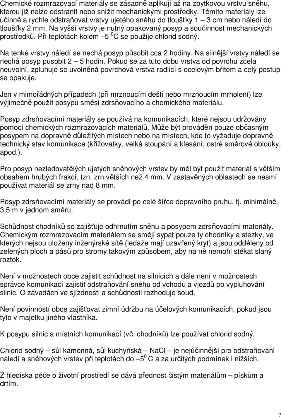 Při teplotách kolem 5 0 C se použije chlorid sodný. Na tenké vrstvy náledí se nechá posyp působit cca 2 hodiny. Na silnější vrstvy náledí se nechá posyp působit 2 5 hodin.