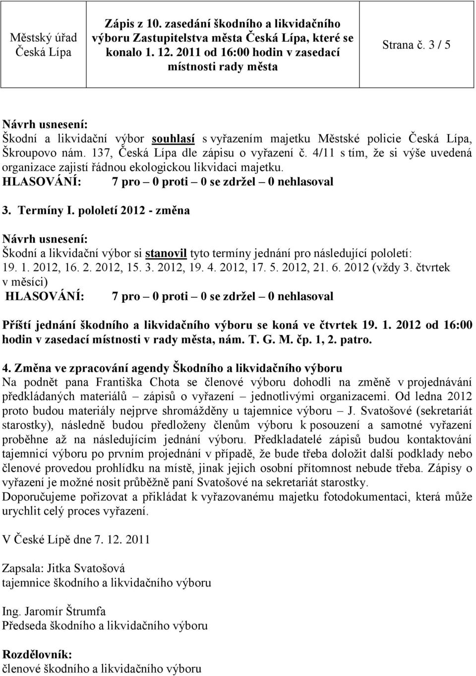 pololetí 2012 - změna Škodní a likvidační výbor si stanovil tyto termíny jednání pro následující pololetí: 19. 1. 2012, 16. 2. 2012, 15. 3. 2012, 19. 4. 2012, 17. 5. 2012, 21. 6. 2012 (vždy 3.