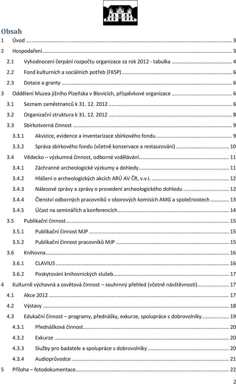 3.1 Akvizice, evidence a inventarizace sbírkového fondu... 9 3.3.2 Správa sbírkového fondu (včetně konzervace a restaurování)... 10 3.4 Vědecko výzkumná činnost, odborné vzdělávání... 11 3.4.1 Záchranné archeologické výzkumy a dohledy.