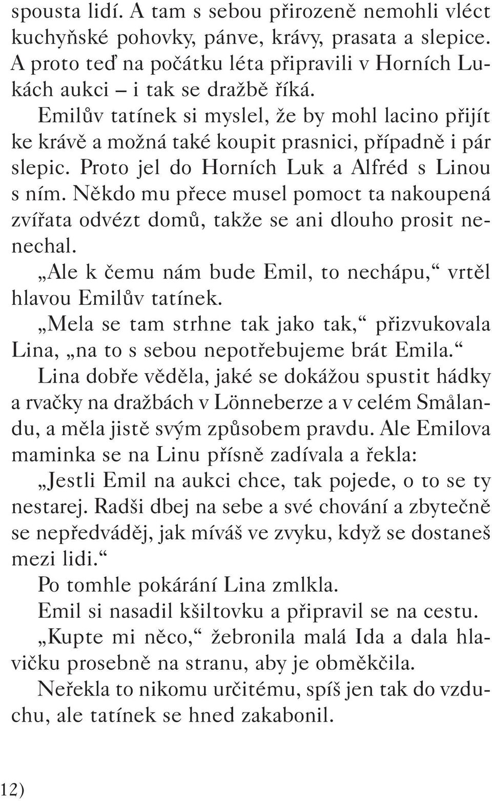 Nûkdo mu pfiece musel pomoct ta nakoupená zvífiata odvézt domû, takïe se ani dlouho prosit nenechal. Ale k ãemu nám bude Emil, to nechápu, vrtûl hlavou EmilÛv tatínek.