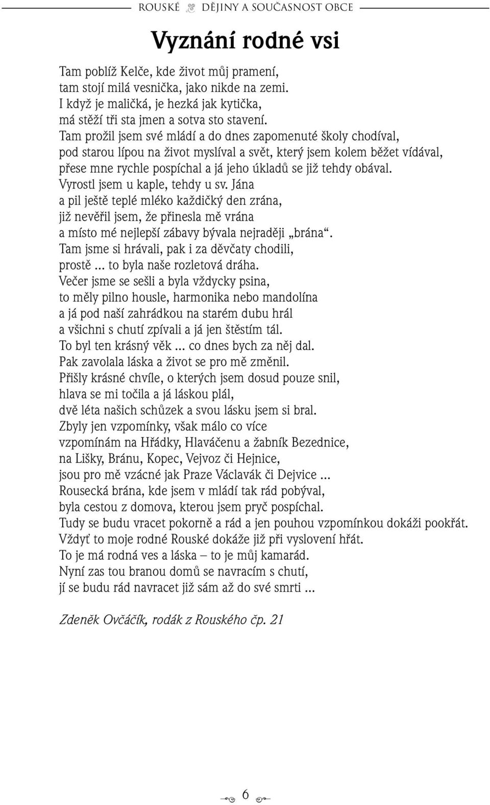 obával. Vyrostl jsem u kaple, tehdy u sv. Jána a pil je tû teplé mléko kaïdiãk den zrána, jiï nevûfiil jsem, Ïe pfiinesla mû vrána a místo mé nejlep í zábavy b vala nejradûji brána.