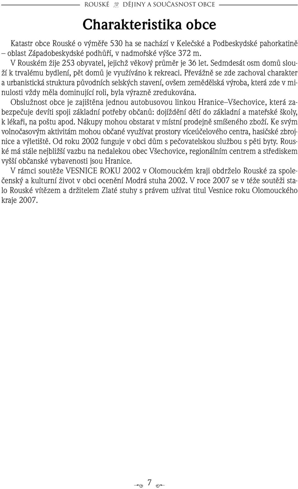 PfieváÏnû se zde zachoval charakter a urbanistická struktura pûvodních selsk ch stavení, ov em zemûdûlská v roba, která zde v minulosti vïdy mûla dominující roli, byla v raznû zredukována.