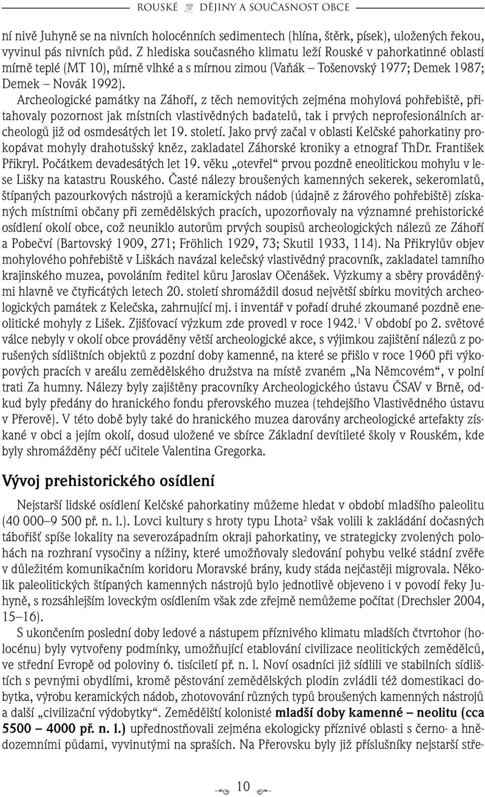 Archeologické památky na Záhofií, z tûch nemovit ch zejména mohylová pohfiebi tû, pfiitahovaly pozornost jak místních vlastivûdn ch badatelû, tak i prv ch neprofesionálních archeologû jiï od osmdesát