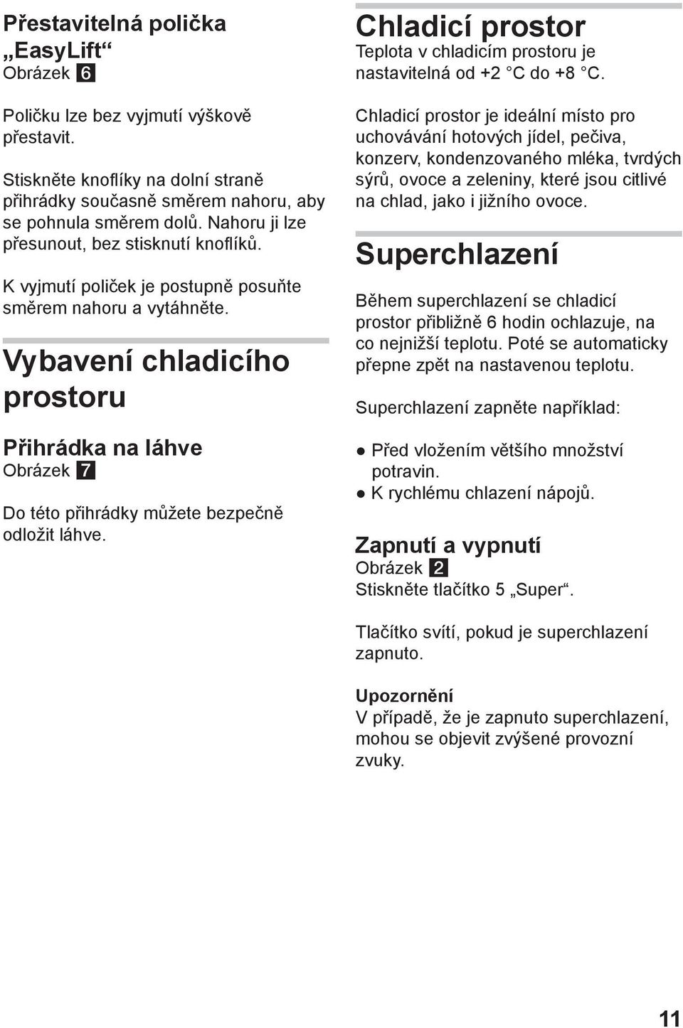 Vybavení chladicího prostoru Přihrádka na láhve Obrázek Do této přihrádky můžete bezpečně odložit láhve. Chladicí prostor Teplota v chladicím prostoru je nastavitelná od +2 C do +8 C.