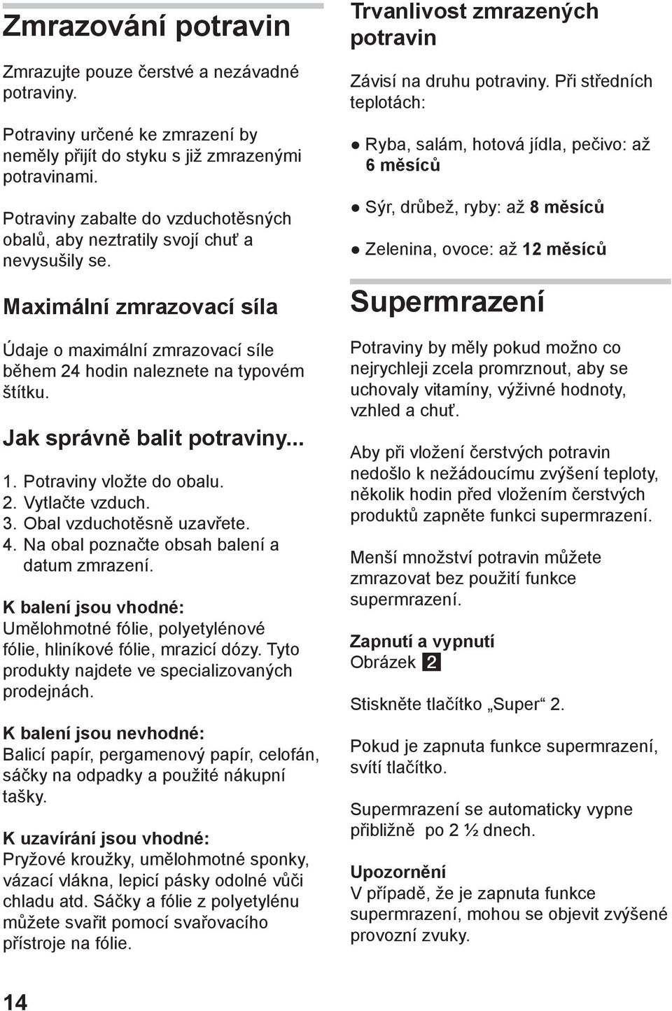 Jak správně balit potraviny... 1. Potraviny vložte do obalu. 2. Vytlačte vzduch. 3. Obal vzduchotěsně uzavřete. 4. Na obal poznačte obsah balení a datum zmrazení.