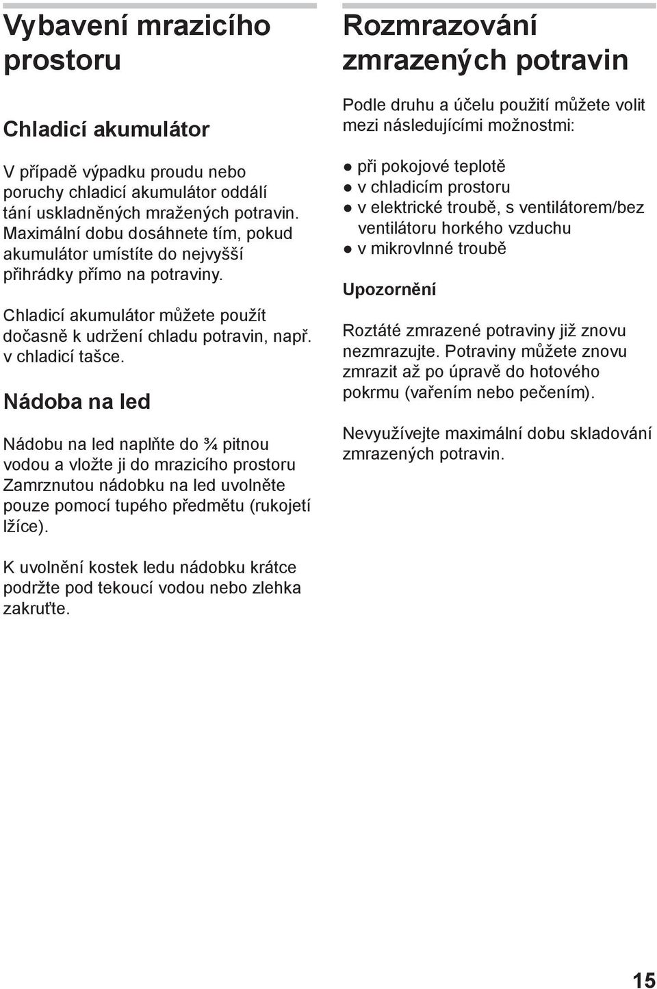 Nádoba na led Nádobu na led naplňte do ¾ pitnou vodou a vložte ji do mrazicího prostoru Zamrznutou nádobku na led uvolněte pouze pomocí tupého předmětu (rukojetí lžíce).