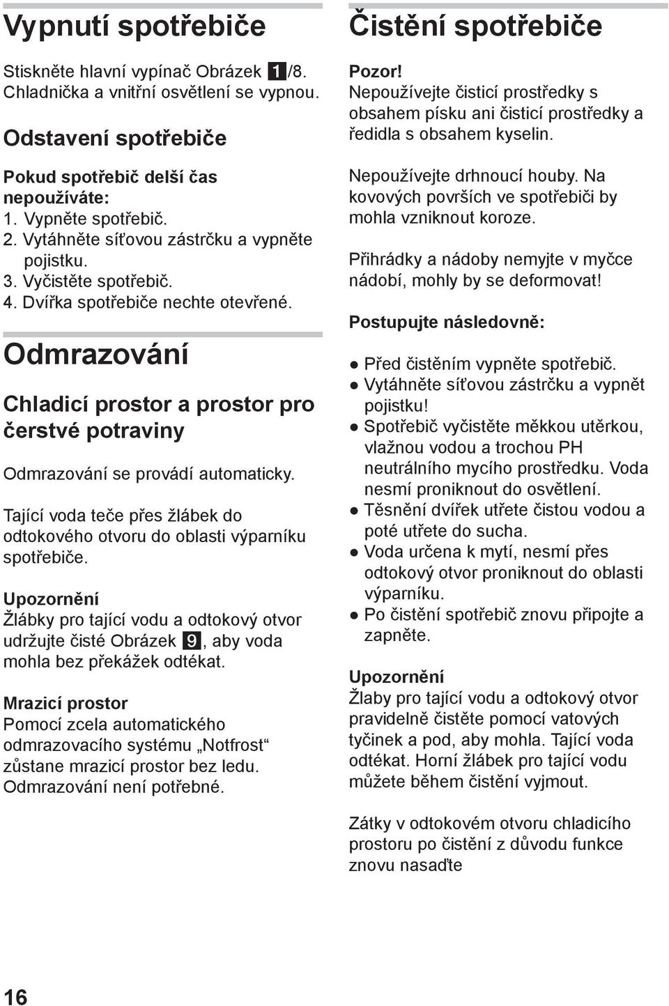 Odmrazování Chladicí prostor a prostor pro čerstvé potraviny Odmrazování se provádí automaticky. Tající voda teče přes žlábek do odtokového otvoru do oblasti výparníku spotřebiče.