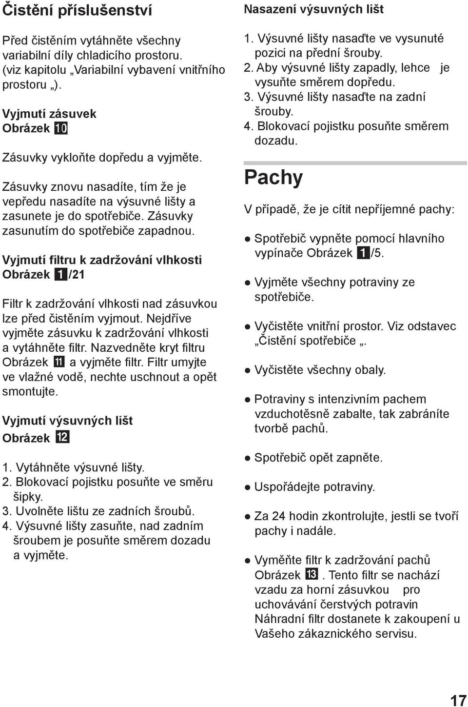 Vyjmutí filtru k zadržování vlhkosti Obrázek /21 Filtr k zadržování vlhkosti nad zásuvkou lze před čistěním vyjmout. Nejdříve vyjměte zásuvku k zadržování vlhkosti a vytáhněte filtr.