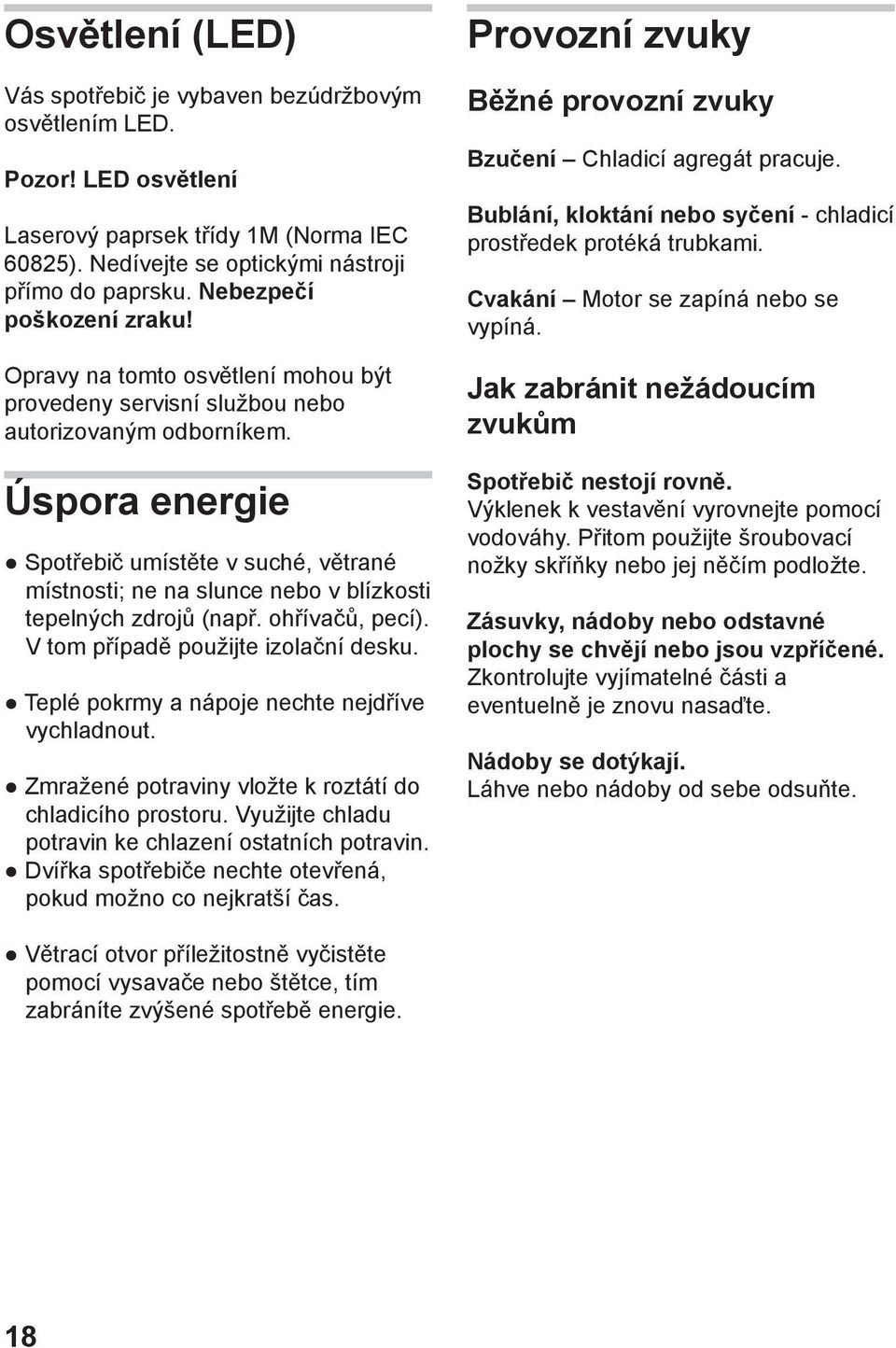 Úspora energie Spotřebič umístěte v suché, větrané místnosti; ne na slunce nebo v blízkosti tepelných zdrojů (např. ohřívačů, pecí). V tom případě použijte izolační desku.