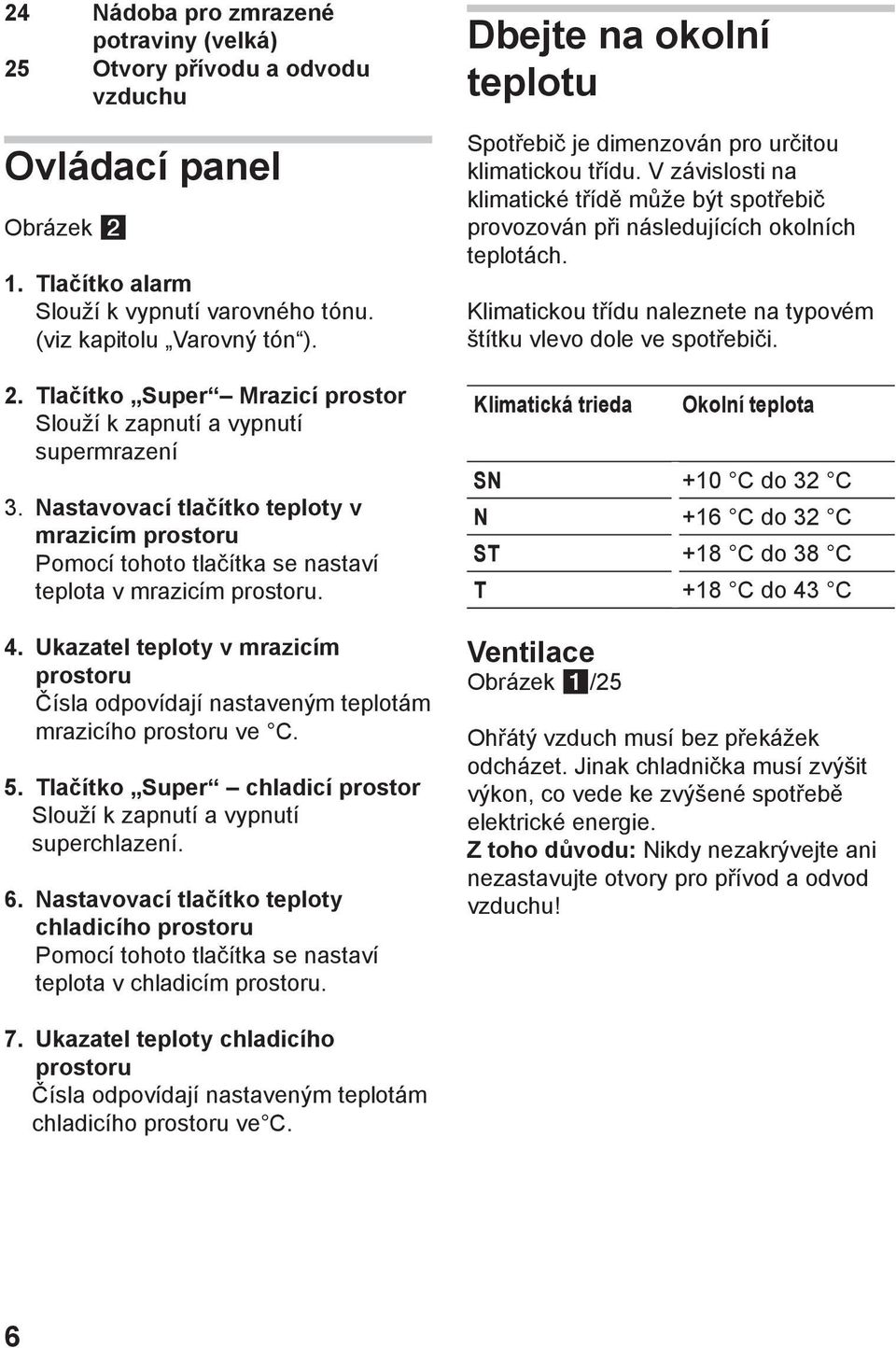 Ukazatel teploty v mrazicím prostoru Čísla odpovídají nastaveným teplotám mrazicího prostoru ve C. 5. Tlačítko Super chladicí prostor Slouží k zapnutí a vypnutí superchlazení. 6.