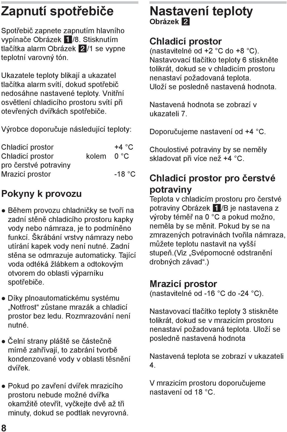 Výrobce doporučuje následující teploty: Chladicí prostor +4 C Chladicí prostor kolem 0 C pro čerstvé potraviny Mrazicí prostor -18 C Pokyny k provozu Během provozu chladničky se tvoří na zadní stěně