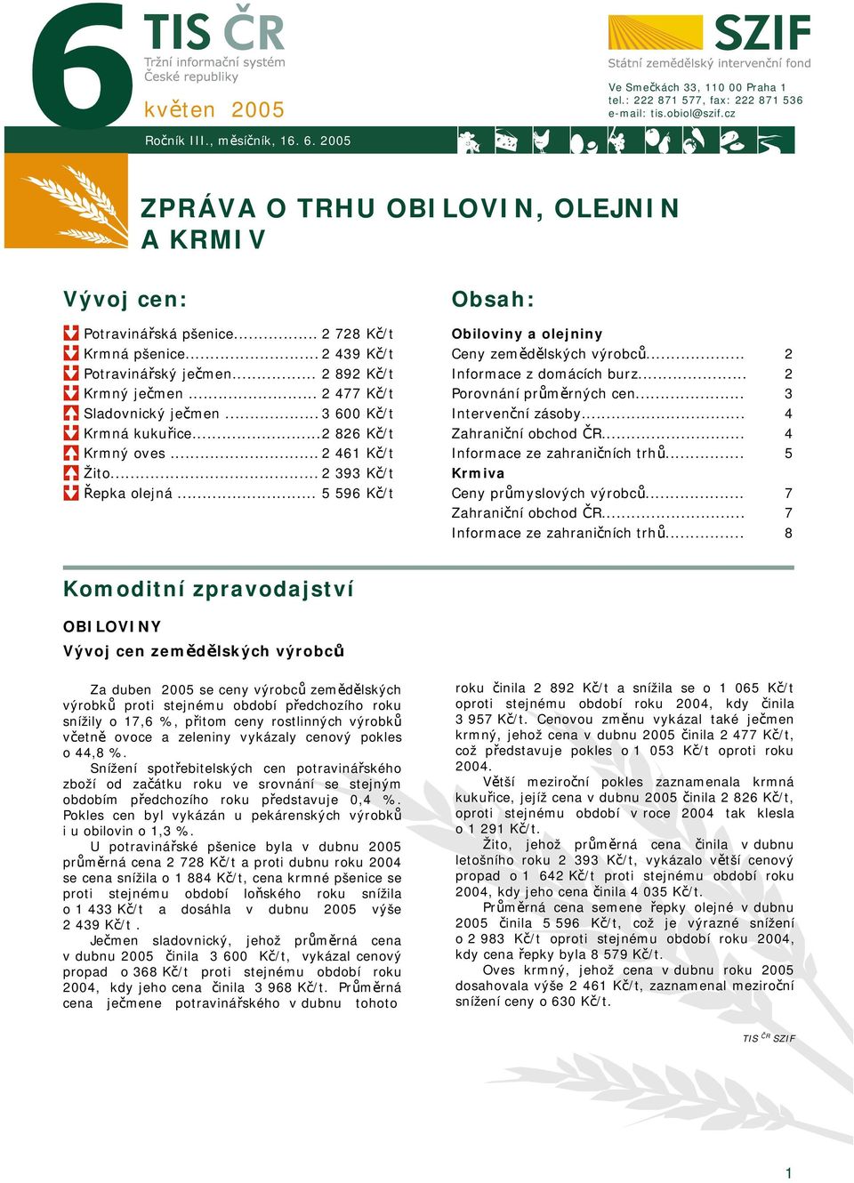 .. 2 393 Kč/t Řepka olejná... 5 596 Kč/t Obsah: Obiloviny a olejniny Ceny zemědělských výrobců... Informace z domácích burz... Porovnání průměrných cen... Intervenční zásoby... Zahraniční obchod ČR.