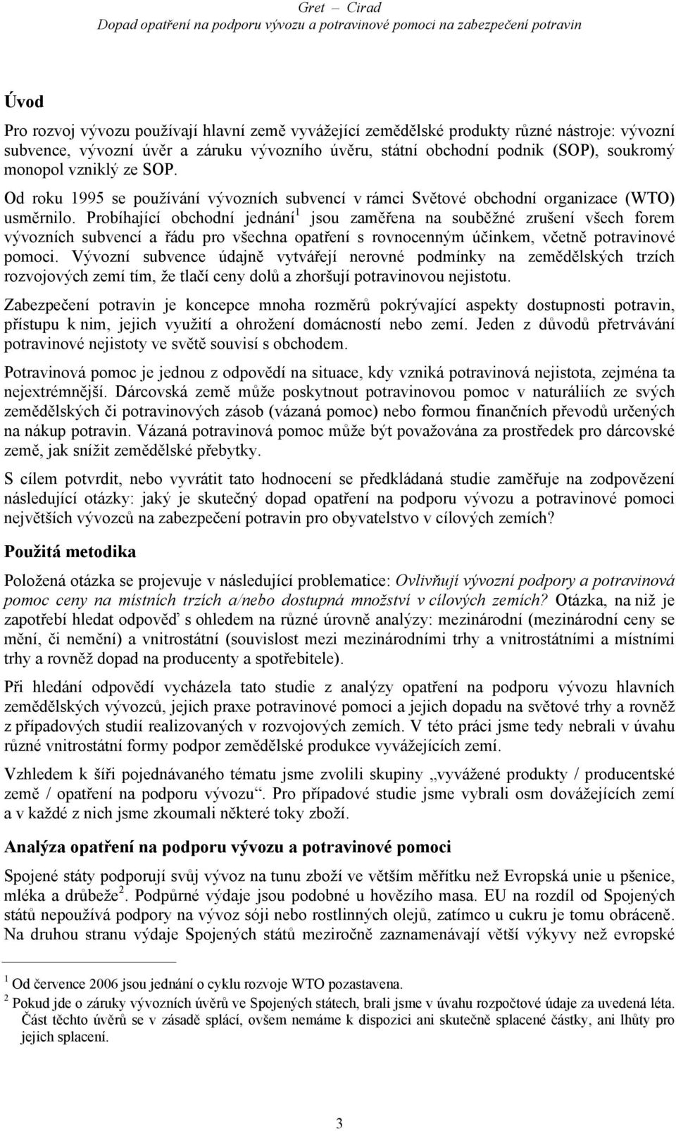 Probíhající obchodní jednání 1 jsou zaměřena na souběžné zrušení všech forem vývozních subvencí a řádu pro všechna opatření s rovnocenným účinkem, včetně potravinové pomoci.