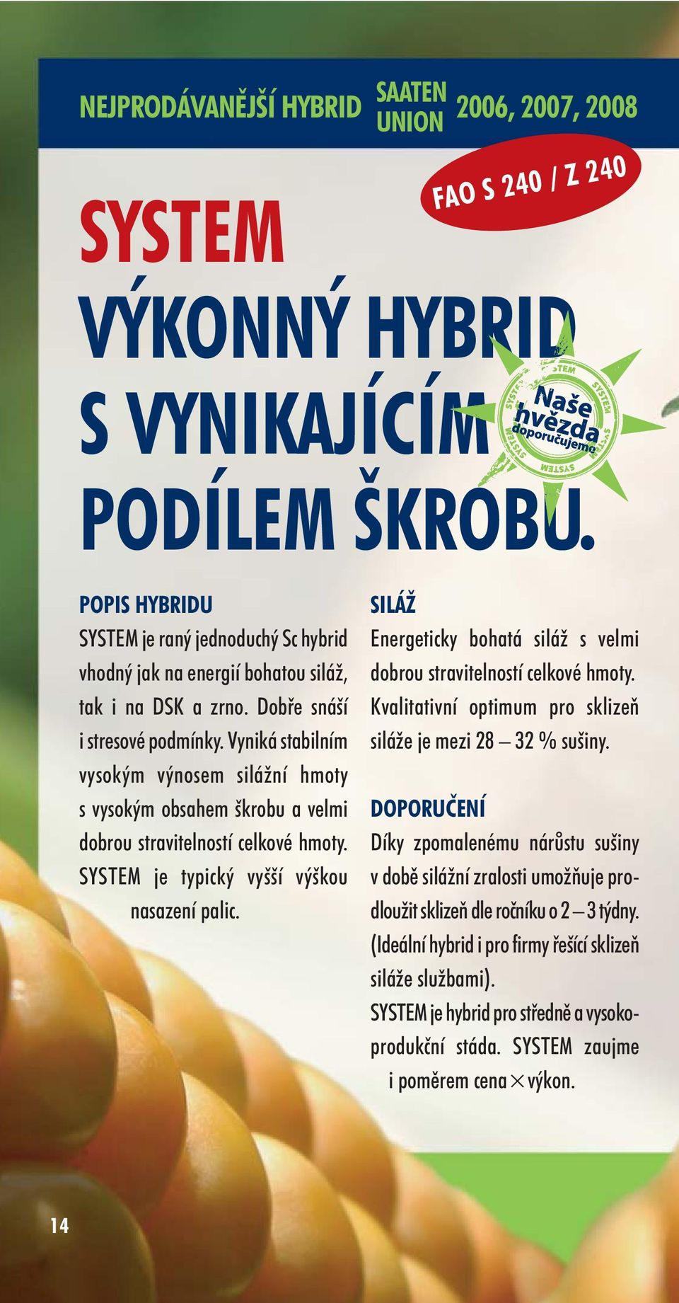 Vyniká stabilním vysokým výnosem silážní hmoty s vysokým obsahem škrobu a velmi dobrou stravitelností celkové hmoty. SYSTEM je typický vyšší výškou nasazení palic.