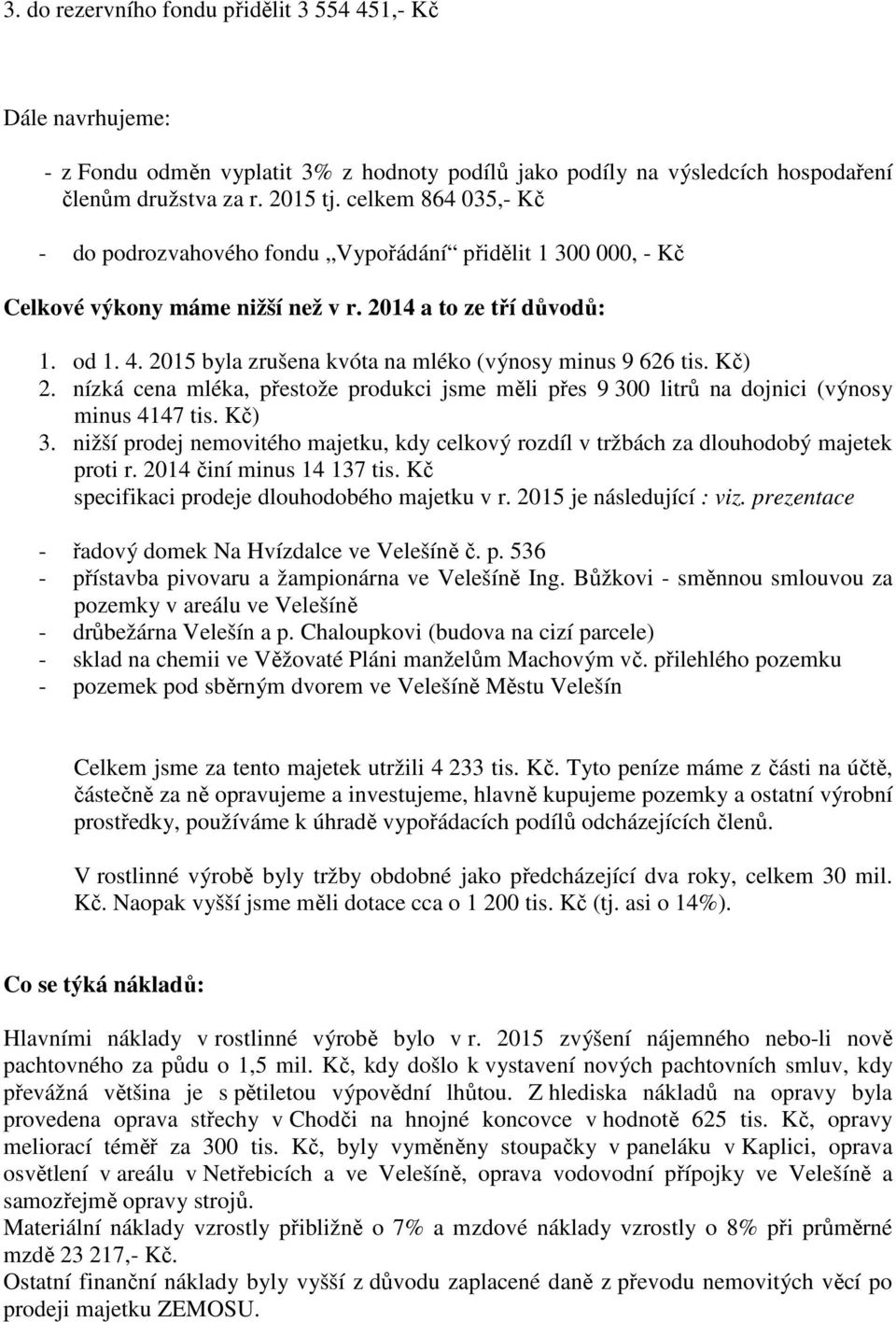 2015 byla zrušena kvóta na mléko (výnosy minus 9 626 tis. Kč) 2. nízká cena mléka, přestože produkci jsme měli přes 9 300 litrů na dojnici (výnosy minus 4147 tis. Kč) 3.