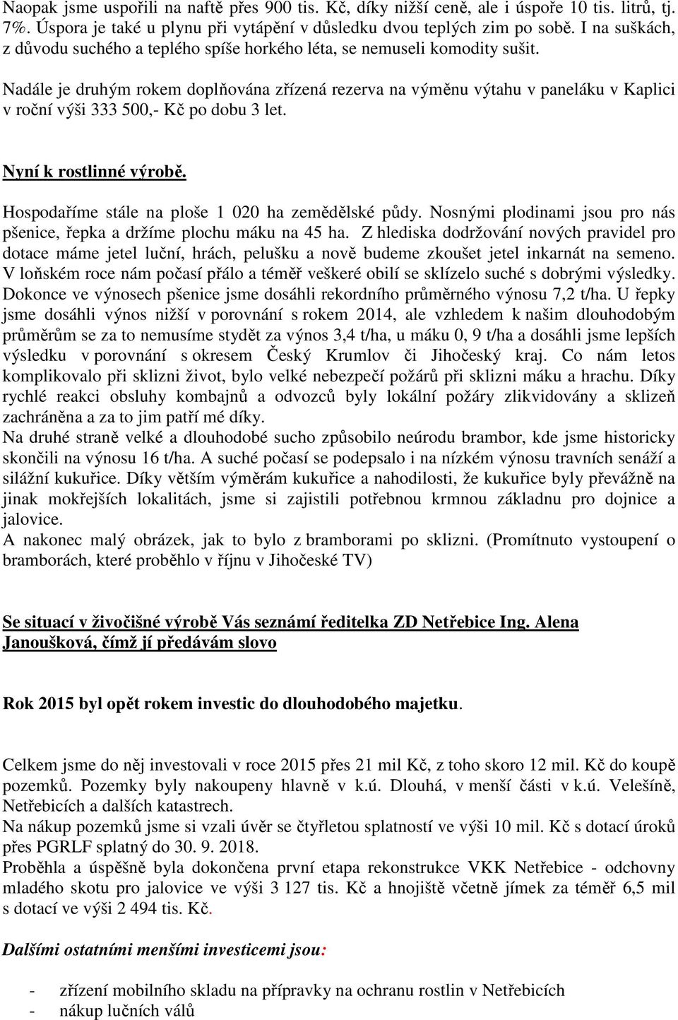 Nadále je druhým rokem doplňována zřízená rezerva na výměnu výtahu v paneláku v Kaplici v roční výši 333 500,- Kč po dobu 3 let. Nyní k rostlinné výrobě.