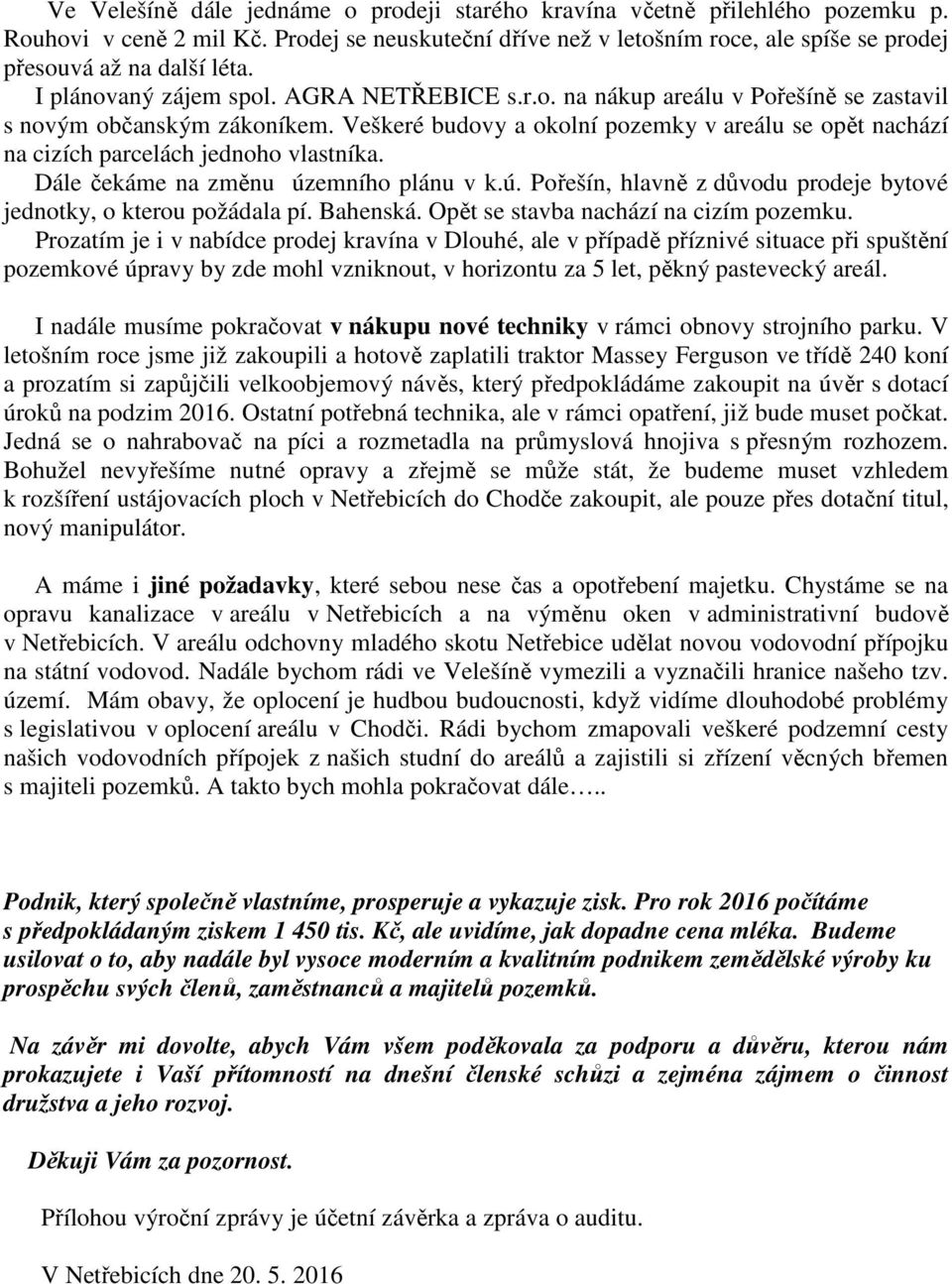 Veškeré budovy a okolní pozemky v areálu se opět nachází na cizích parcelách jednoho vlastníka. Dále čekáme na změnu územního plánu v k.ú. Pořešín, hlavně z důvodu prodeje bytové jednotky, o kterou požádala pí.