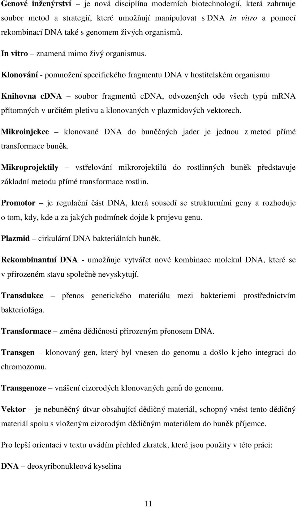 Klonování - pomnožení specifického fragmentu DNA v hostitelském organismu Knihovna cdna soubor fragmentů cdna, odvozených ode všech typů mrna přítomných v určitém pletivu a klonovaných v plazmidových