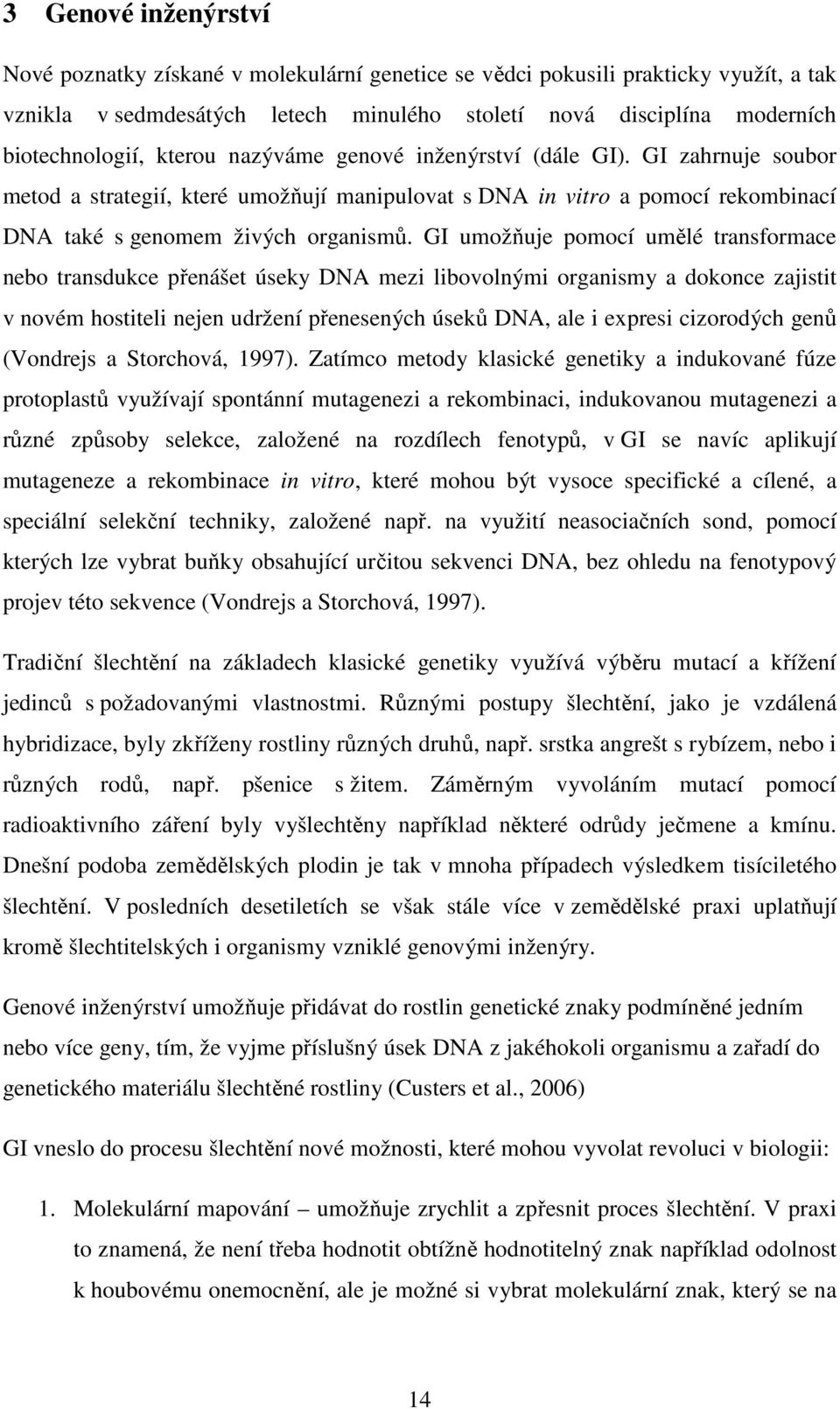 GI umožňuje pomocí umělé transformace nebo transdukce přenášet úseky DNA mezi libovolnými organismy a dokonce zajistit v novém hostiteli nejen udržení přenesených úseků DNA, ale i expresi cizorodých