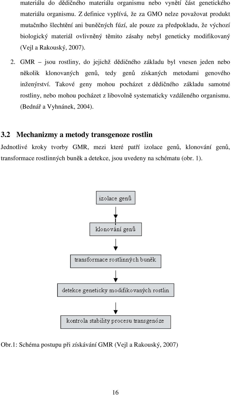 modifikovaný (Vejl a Rakouský, 2007). 2. GMR jsou rostliny, do jejichž dědičného základu byl vnesen jeden nebo několik klonovaných genů, tedy genů získaných metodami genového inženýrství.