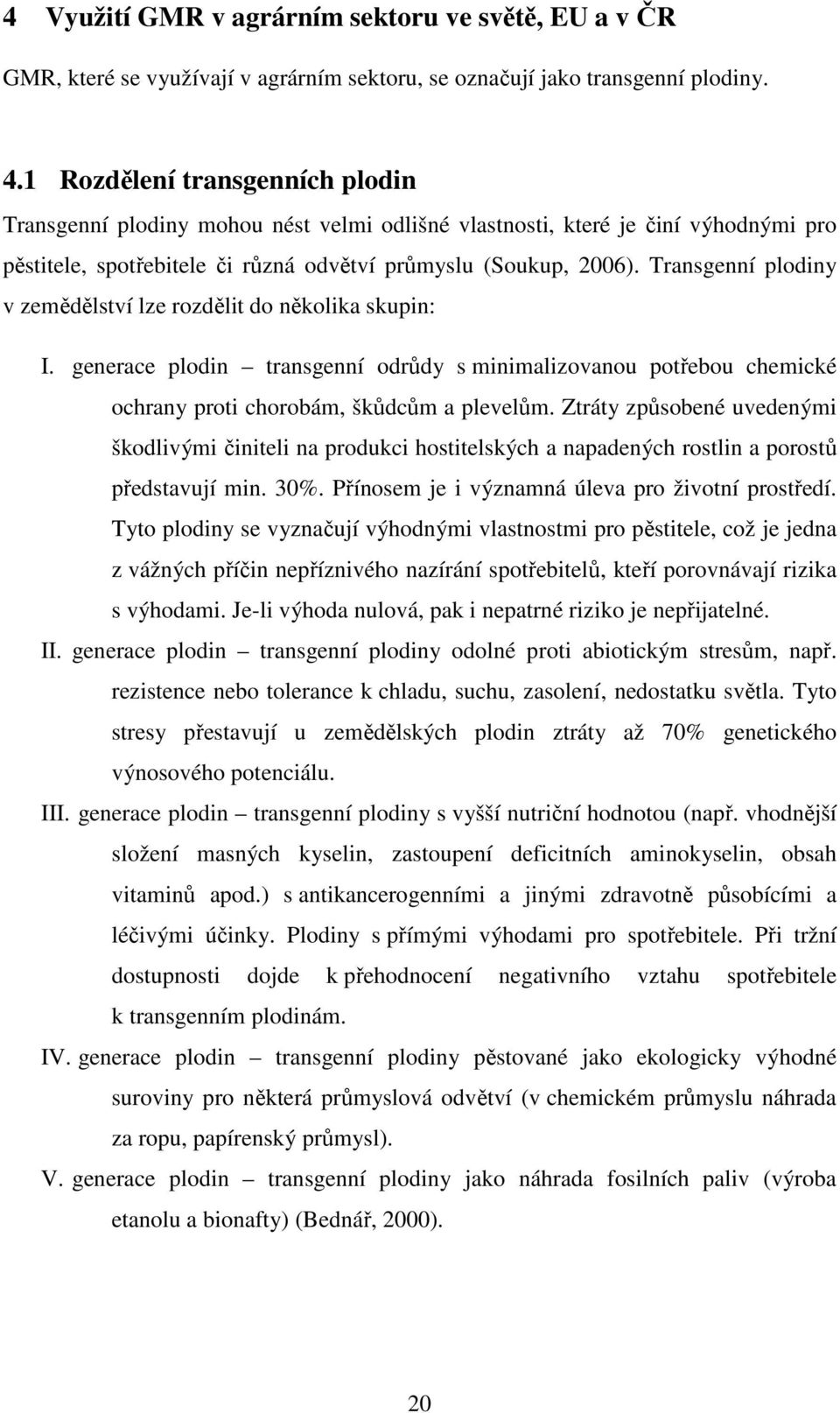 Transgenní plodiny v zemědělství lze rozdělit do několika skupin: I. generace plodin transgenní odrůdy s minimalizovanou potřebou chemické ochrany proti chorobám, škůdcům a plevelům.