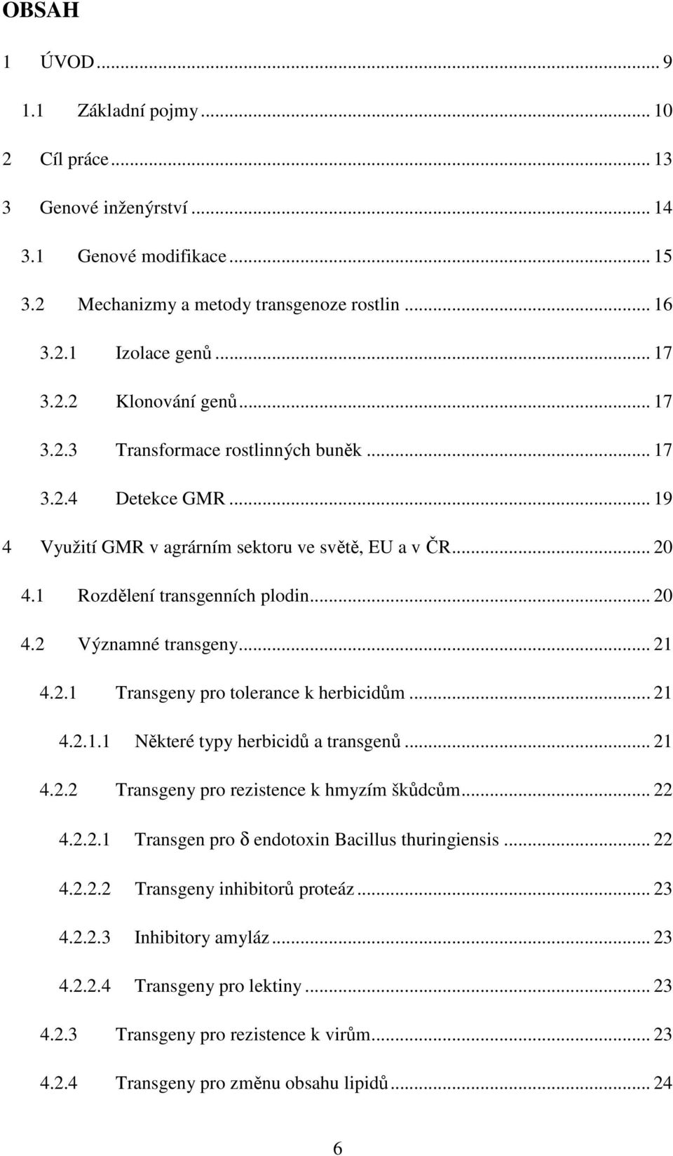 .. 21 4.2.1 Transgeny pro tolerance k herbicidům... 21 4.2.1.1 Některé typy herbicidů a transgenů... 21 4.2.2 Transgeny pro rezistence k hmyzím škůdcům... 22 4.2.2.1 Transgen pro δ endotoxin Bacillus thuringiensis.