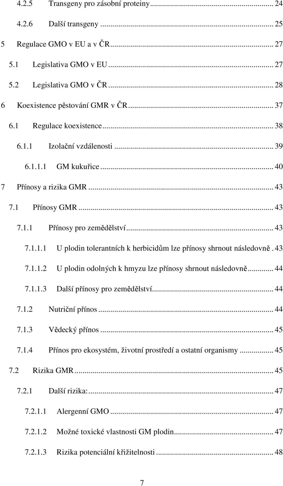 43 7.1.1.2 U plodin odolných k hmyzu lze přínosy shrnout následovně... 44 7.1.1.3 Další přínosy pro zemědělství... 44 7.1.2 Nutriční přínos... 44 7.1.3 Vědecký přínos... 45 7.1.4 Přínos pro ekosystém, životní prostředí a ostatní organismy.