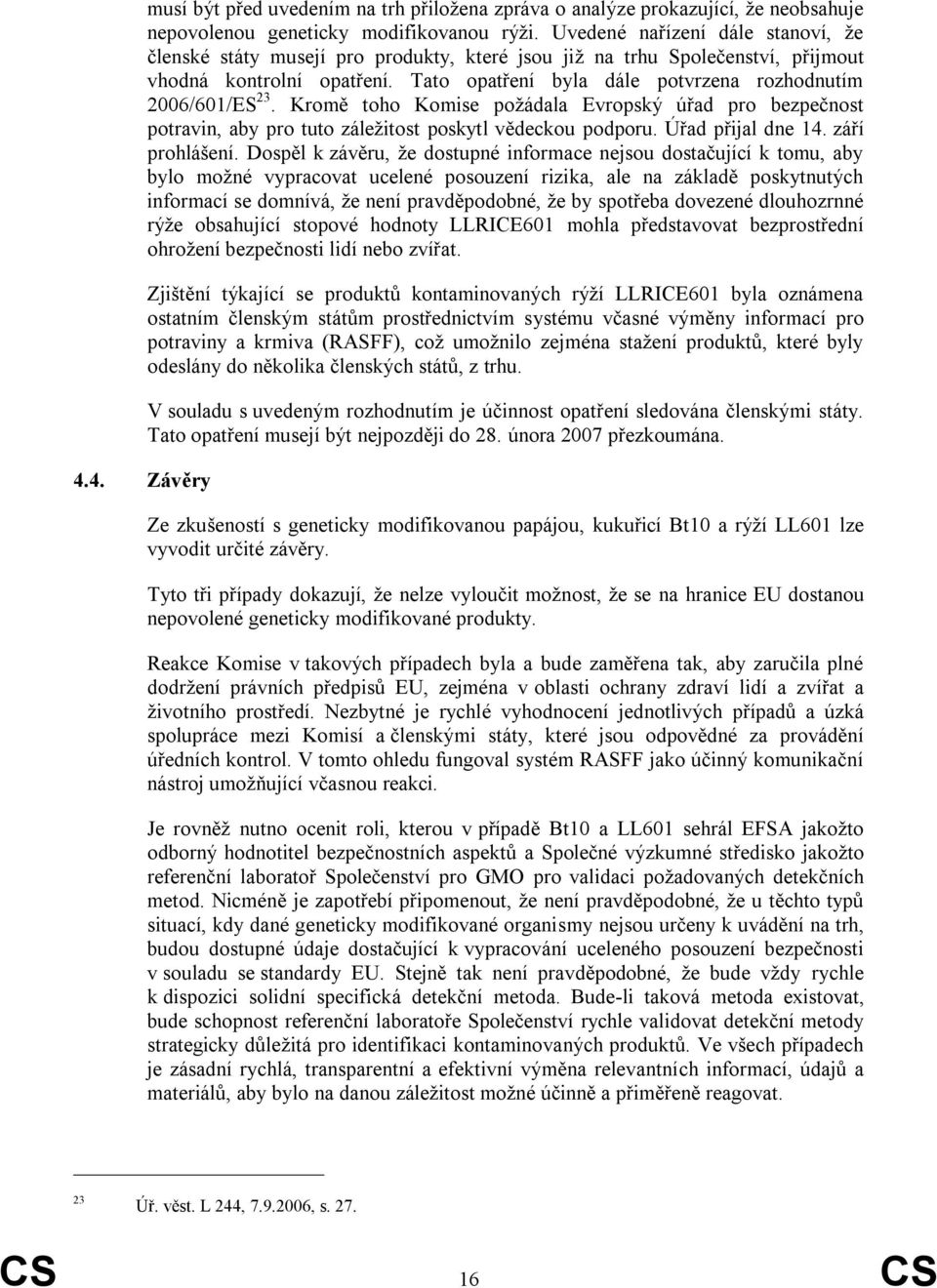 Tato opatření byla dále potvrzena rozhodnutím 2006/601/ES 23. Kromě toho Komise poţádala Evropský úřad pro bezpečnost potravin, aby pro tuto záleţitost poskytl vědeckou podporu. Úřad přijal dne 14.