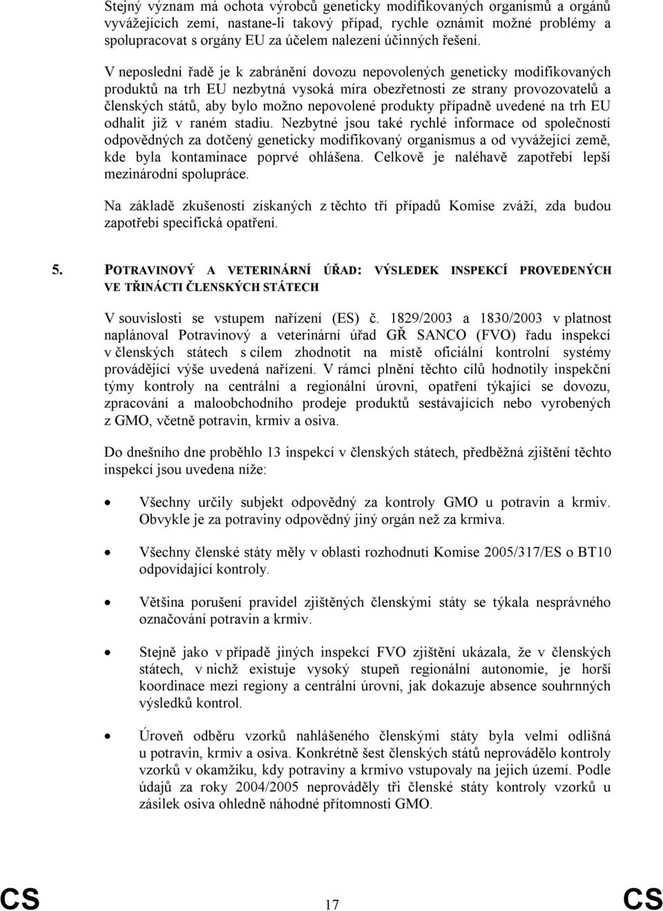 V neposlední řadě je k zabránění dovozu nepovolených geneticky modifikovaných produktů na trh EU nezbytná vysoká míra obezřetnosti ze strany provozovatelů a členských států, aby bylo moţno nepovolené