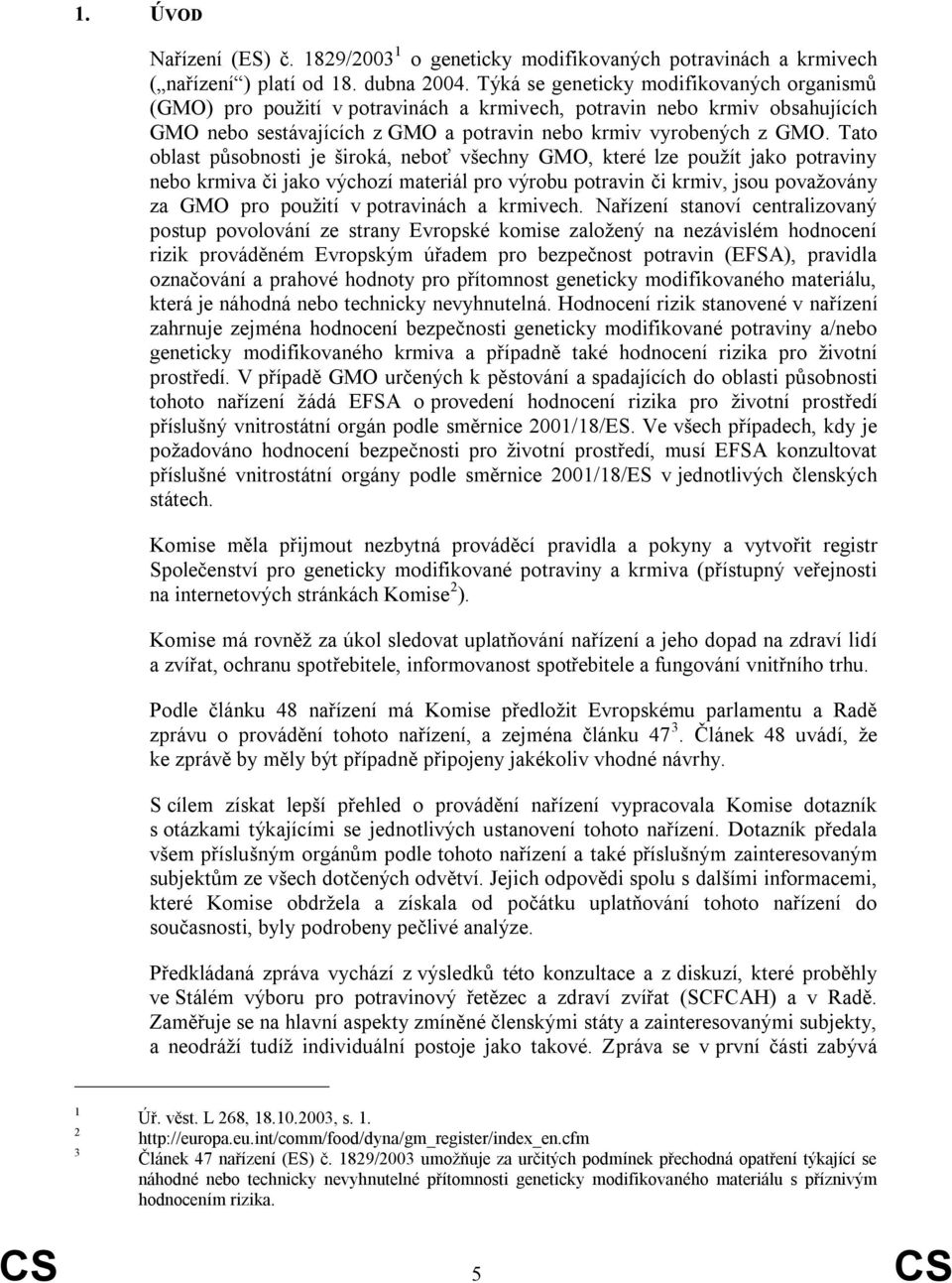 Tato oblast působnosti je široká, neboť všechny GMO, které lze pouţít jako potraviny nebo krmiva či jako výchozí materiál pro výrobu potravin či krmiv, jsou povaţovány za GMO pro pouţití v