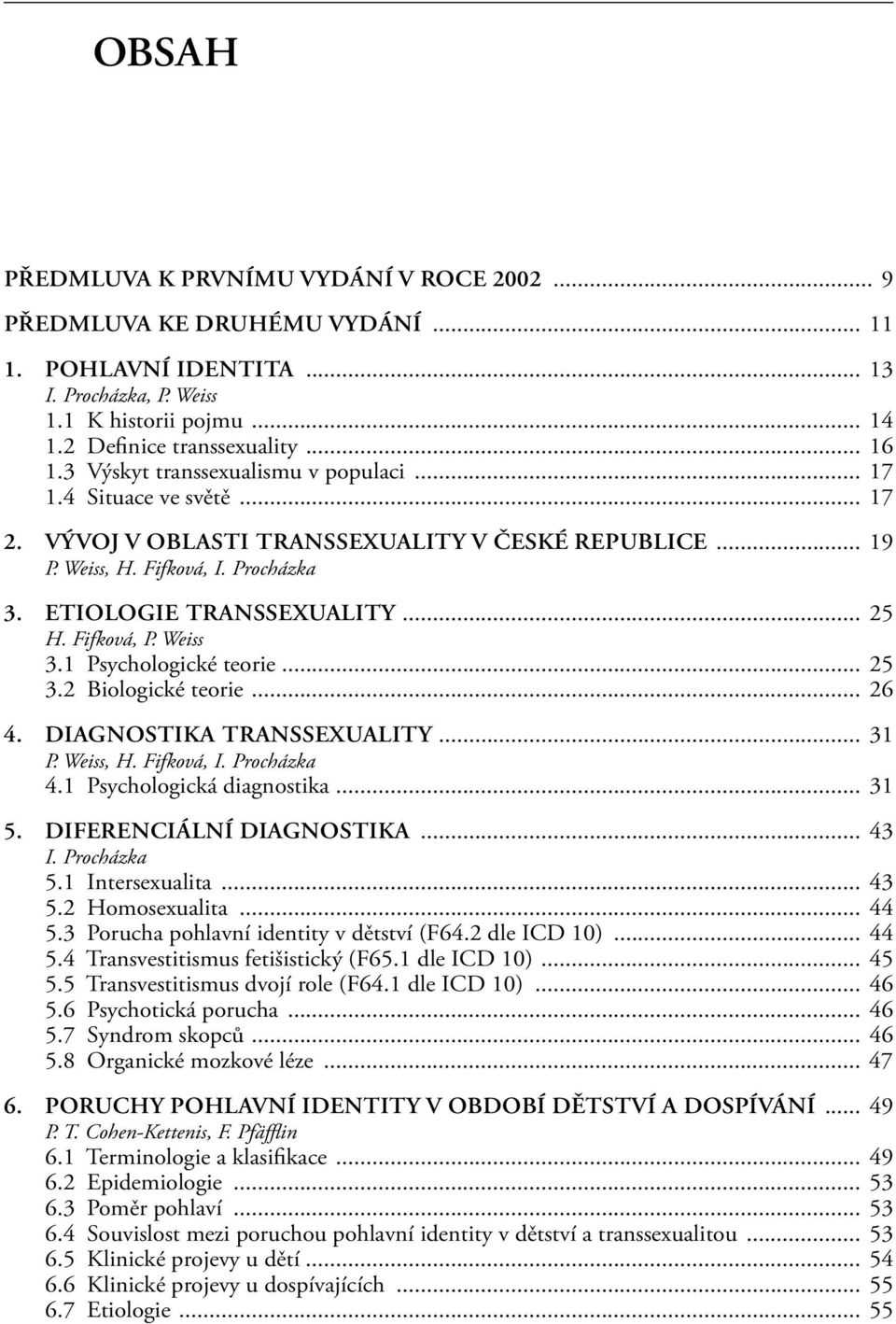 Fifková, P. Weiss 3.1 Psychologické teorie... 25 3.2 Biologické teorie... 26 4. DIAGNOSTIKA TRANSSEXUALITY... 31 P. Weiss, H. Fifková, I. Procházka 4.1 Psychologická diagnostika... 31 5.