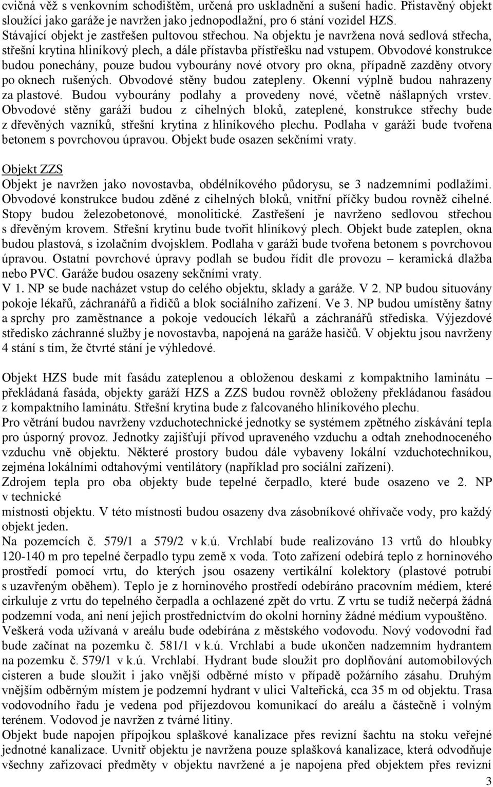 Obvodové konstrukce budou ponechány, pouze budou vybourány nové otvory pro okna, případně zazděny otvory po oknech rušených. Obvodové stěny budou zatepleny. Okenní výplně budou nahrazeny za plastové.