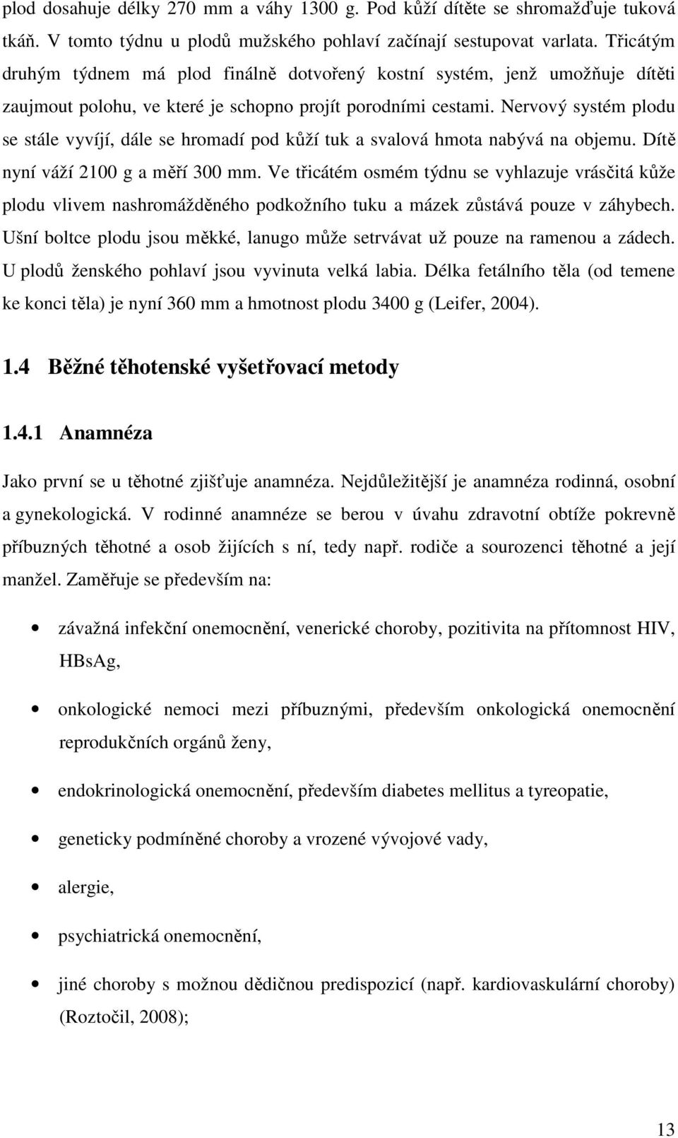 Nervový systém plodu se stále vyvíjí, dále se hromadí pod kůží tuk a svalová hmota nabývá na objemu. Dítě nyní váží 2100 g a měří 300 mm.