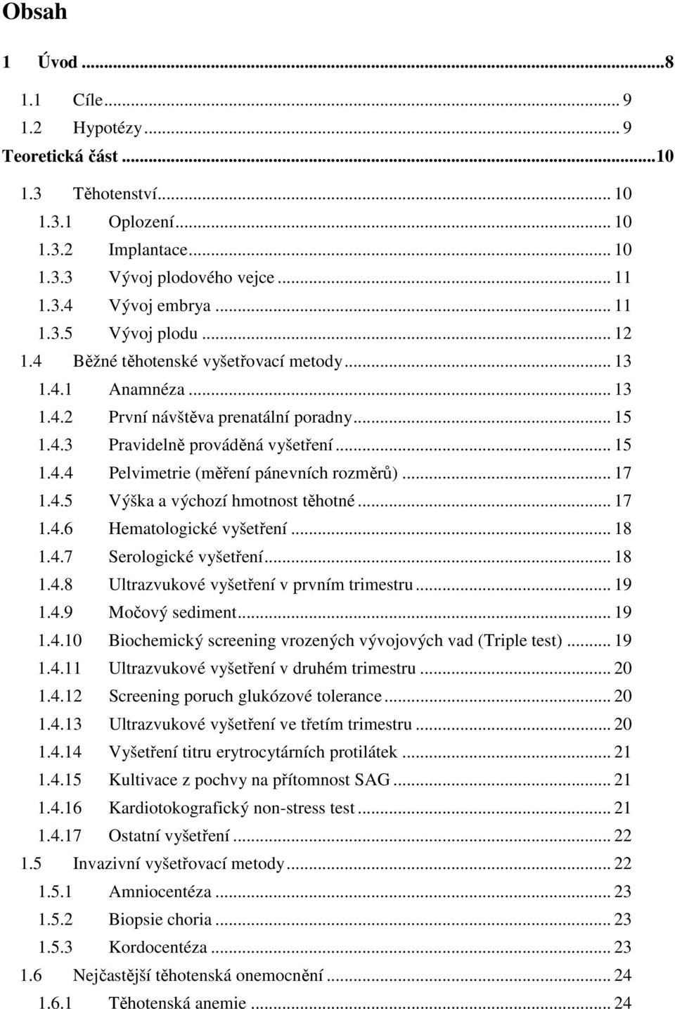 .. 17 1.4.5 Výška a výchozí hmotnost těhotné... 17 1.4.6 Hematologické vyšetření... 18 1.4.7 Serologické vyšetření... 18 1.4.8 Ultrazvukové vyšetření v prvním trimestru... 19 1.4.9 Močový sediment.